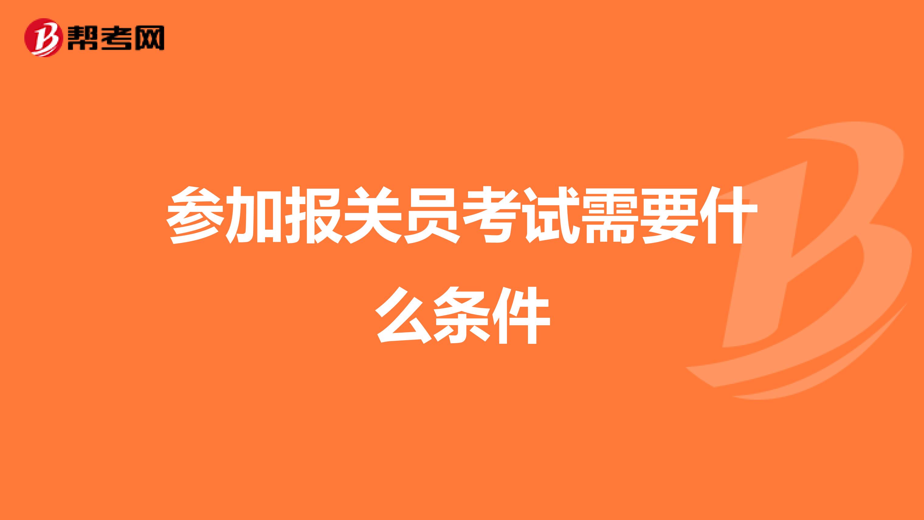 参加报关员考试需要什么条件