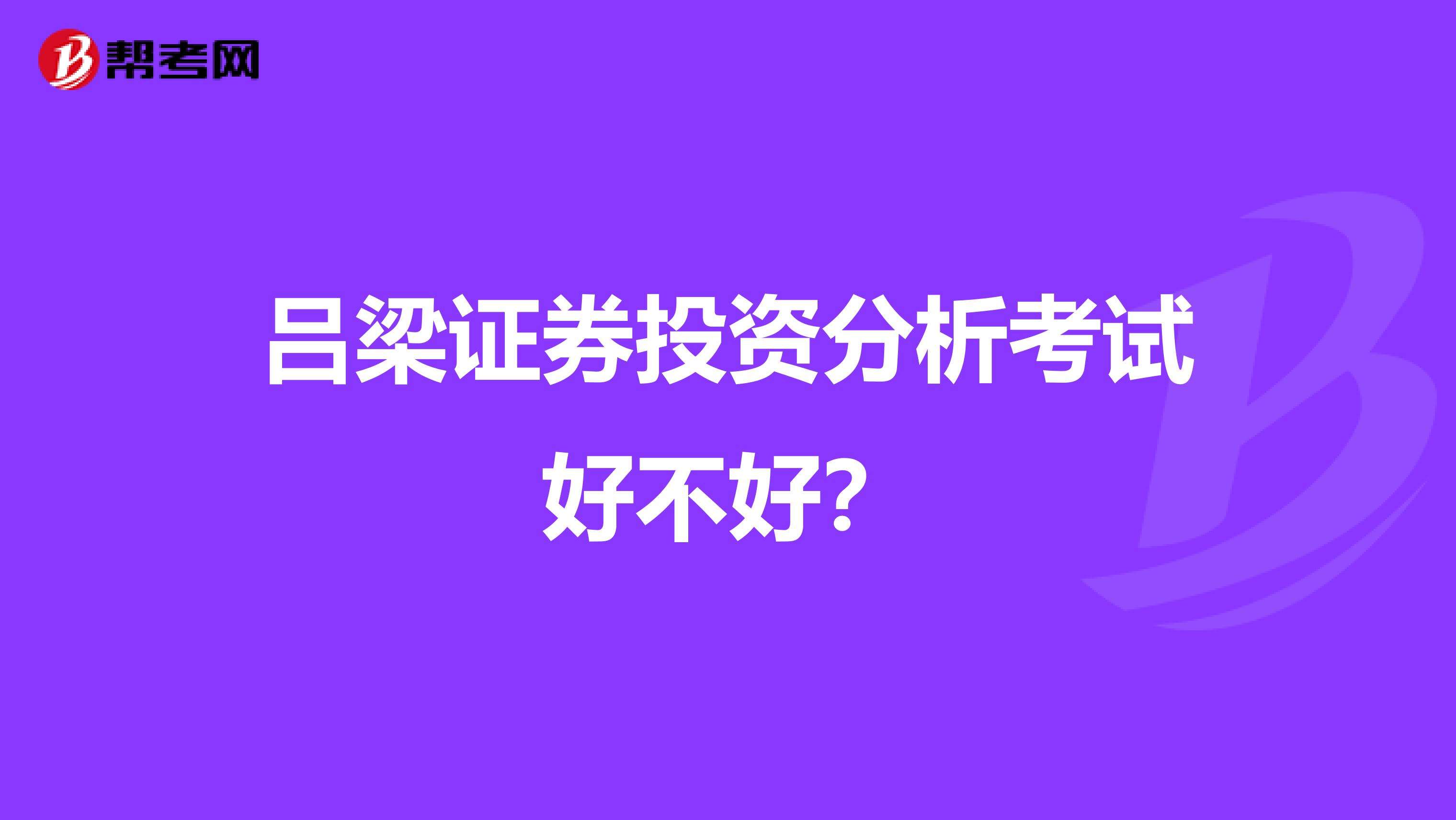 吕梁证券投资分析考试好不好?