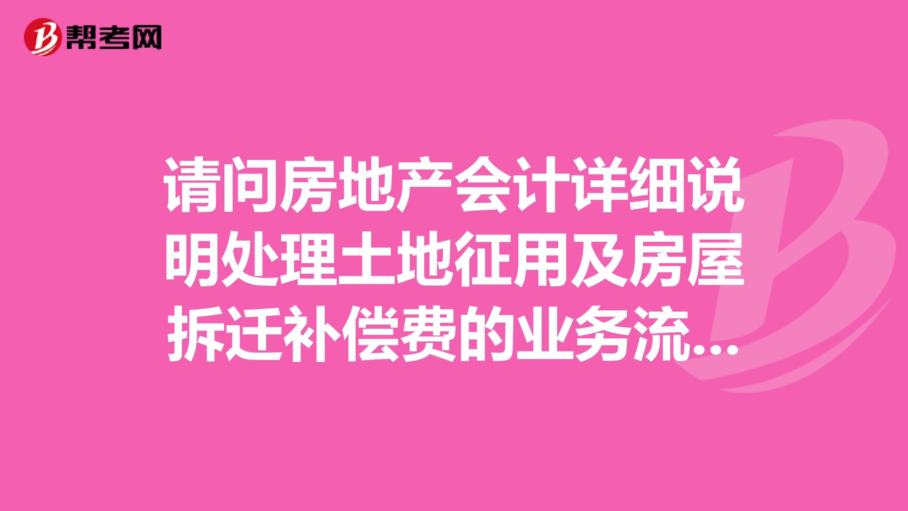 请问房地产会计详细说明处理土地征用及房屋拆迁补偿费的业务流程是什么?