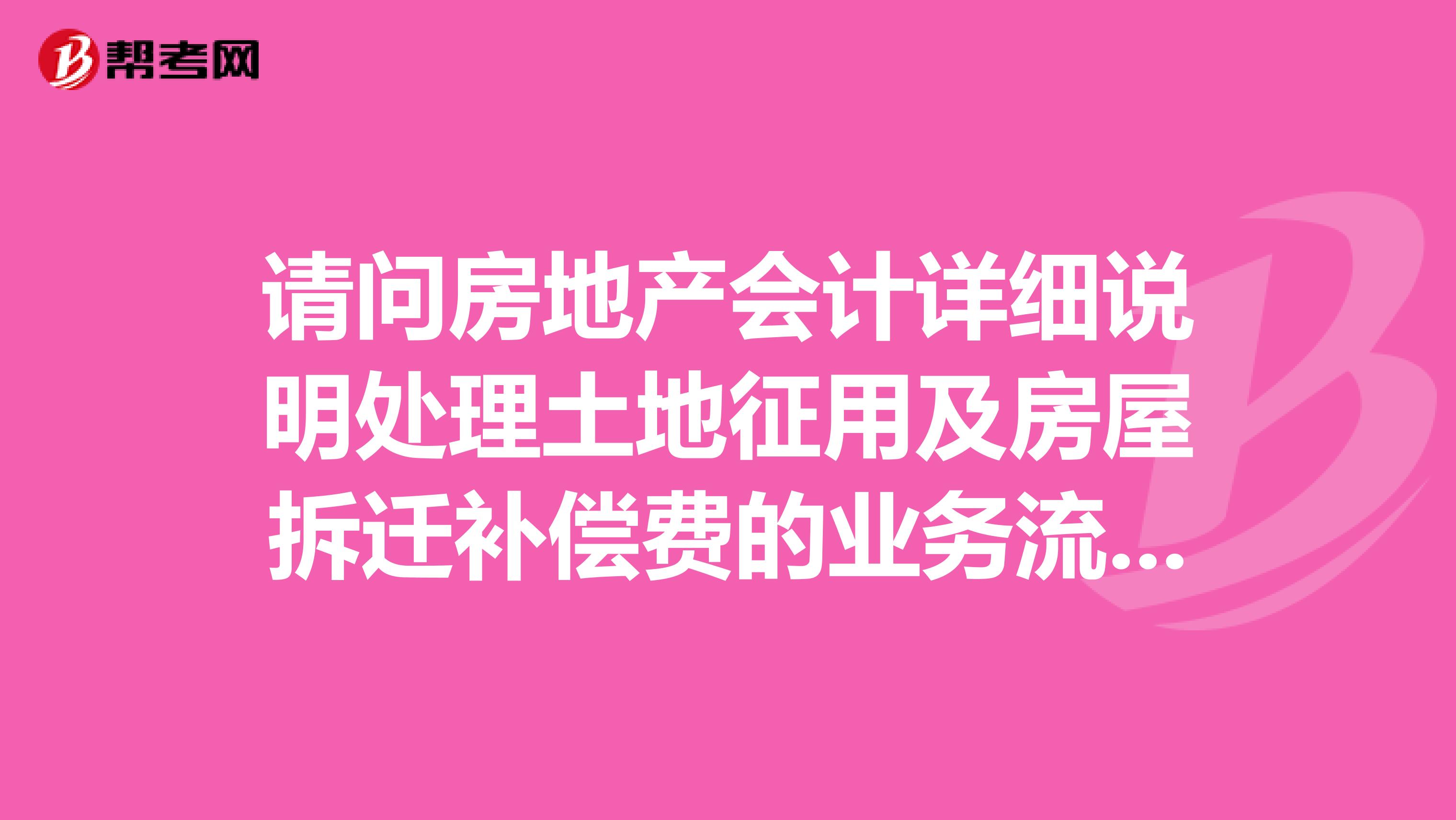 请问房地产会计详细说明处理土地征用及房屋拆迁补偿费的业务流程是什么？