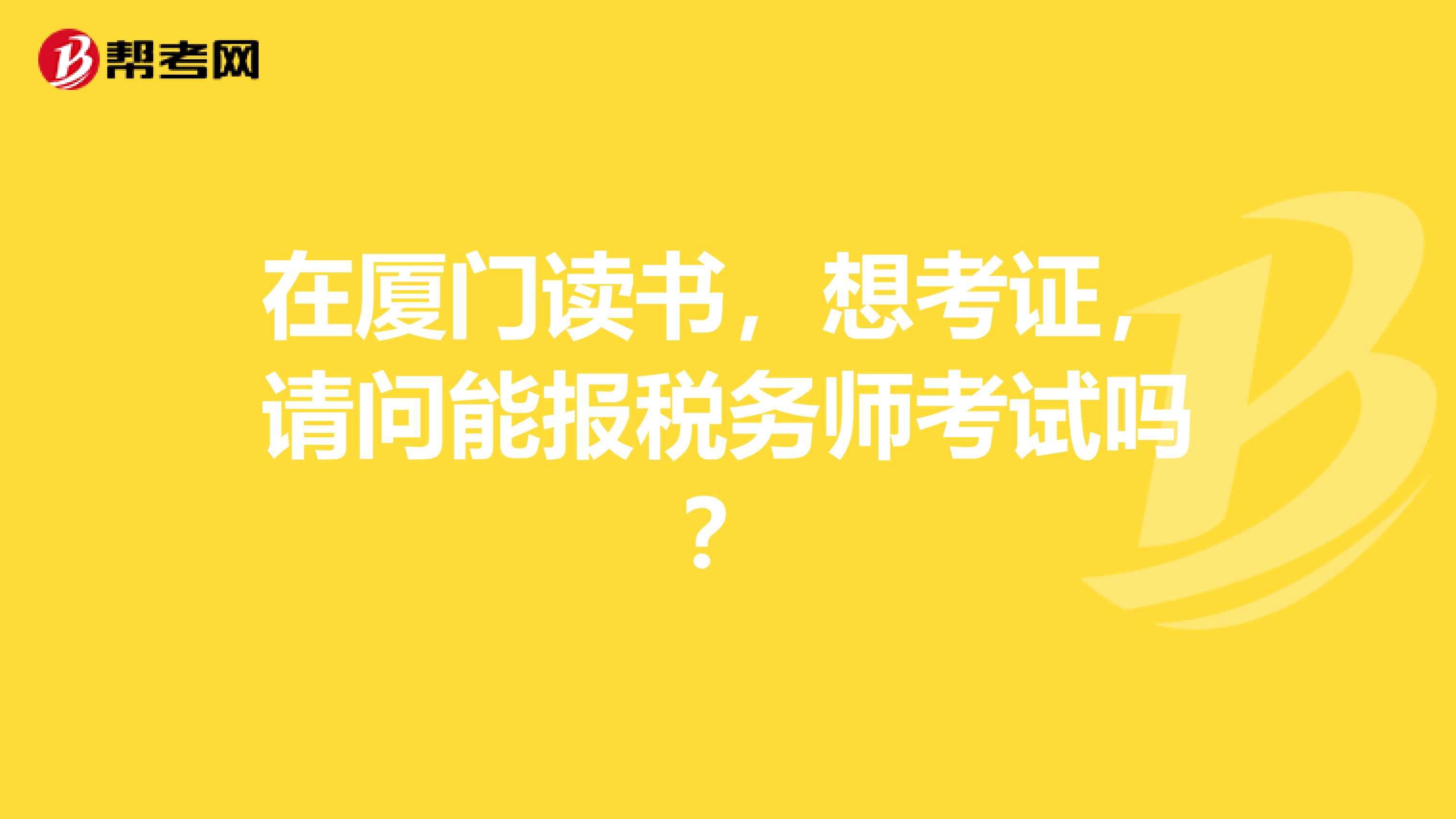 在厦门读书,想考证,请问能报税务师考试吗?