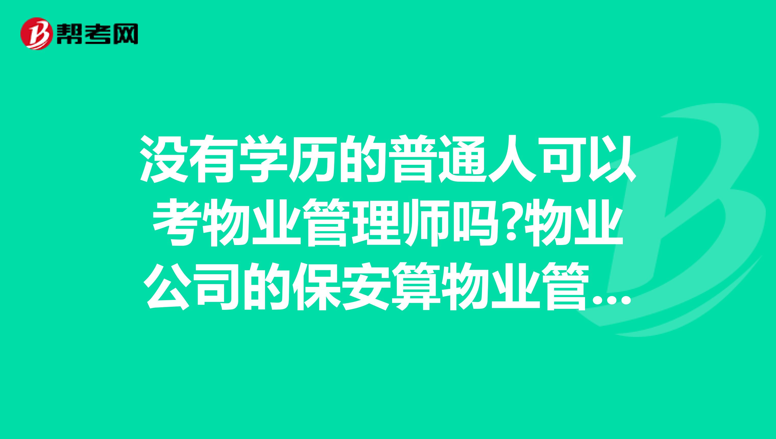 没有学历的普通人可以考物业管理师吗?物业公司的保安算物业管理工作吗?