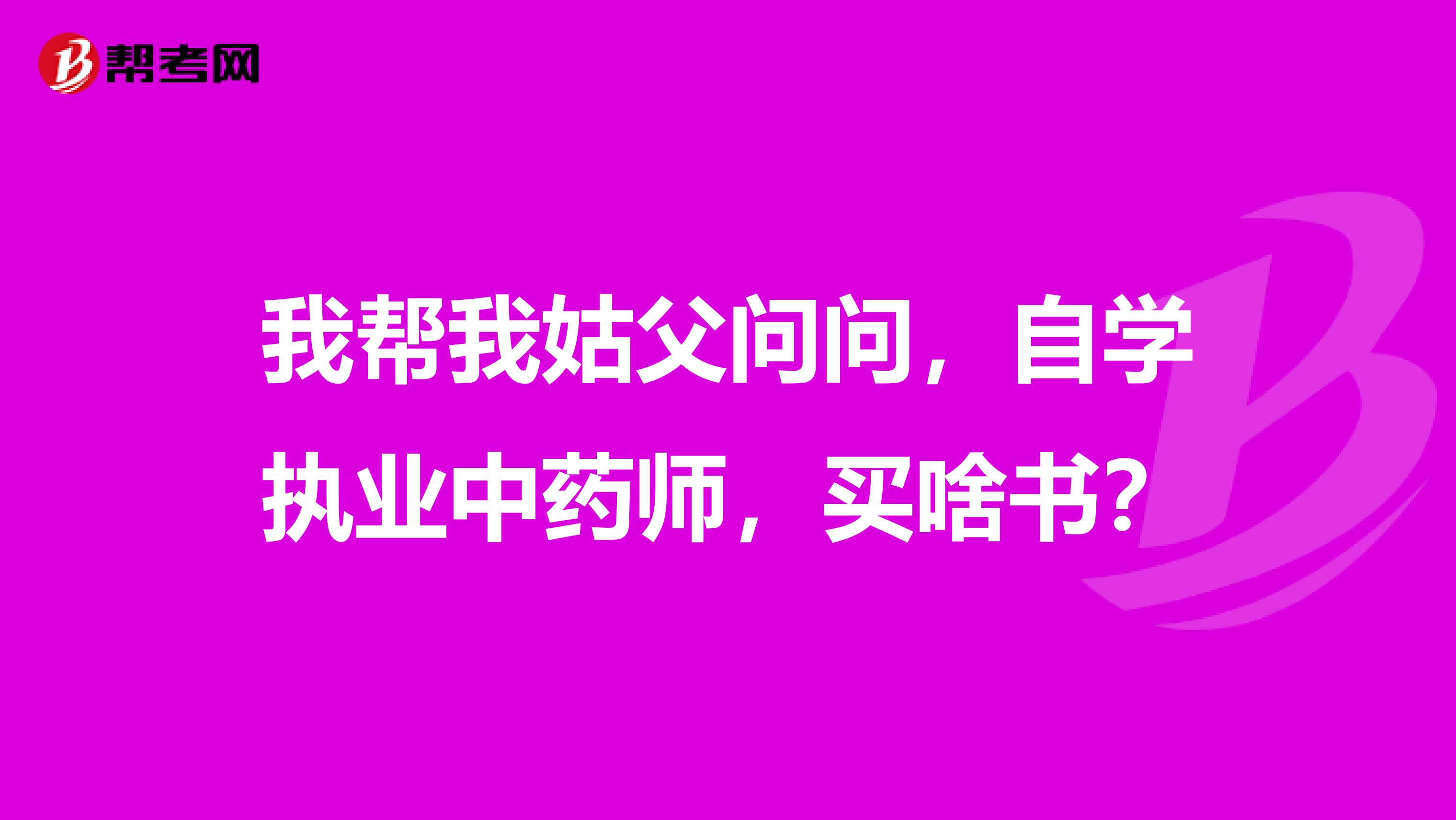 我帮我姑父问问，自学执业中药师，买啥书？