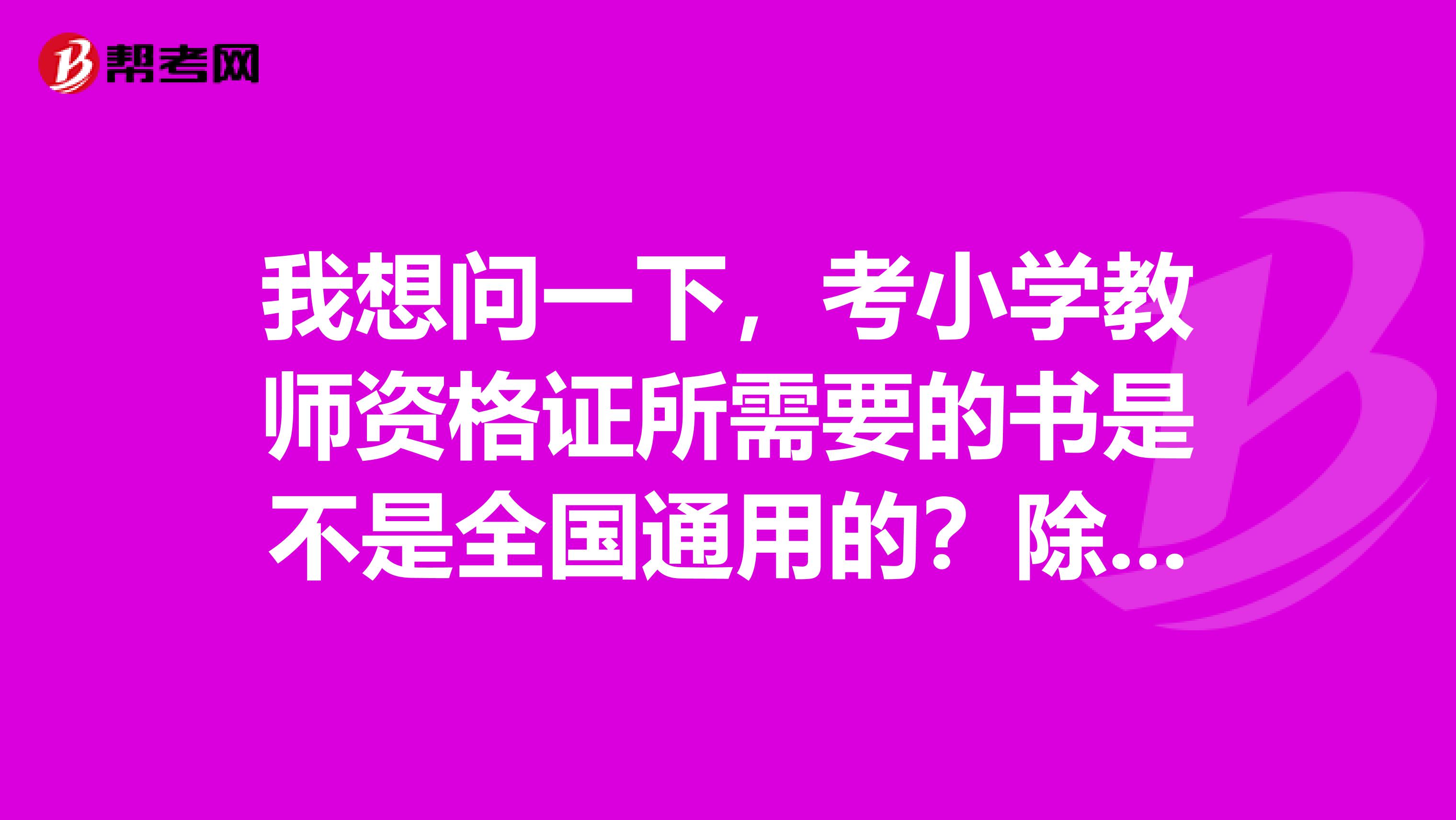 我想问一下,考小学教师资格证所需要的书是不是全国通用的?除了教育学心理学还需要准备其他参考资料吗?