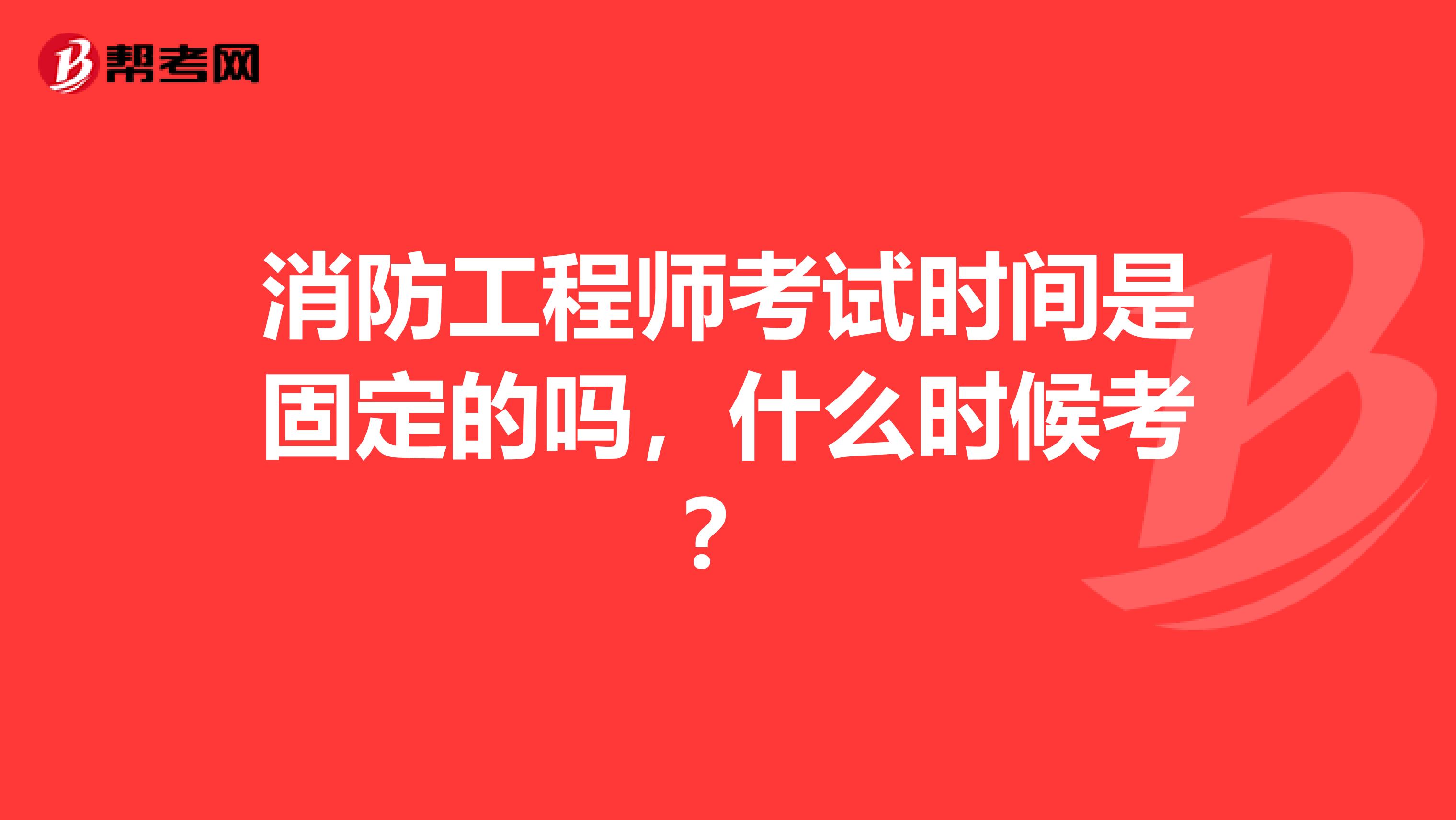 消防工程师考试时间是固定的吗,什么时候考?