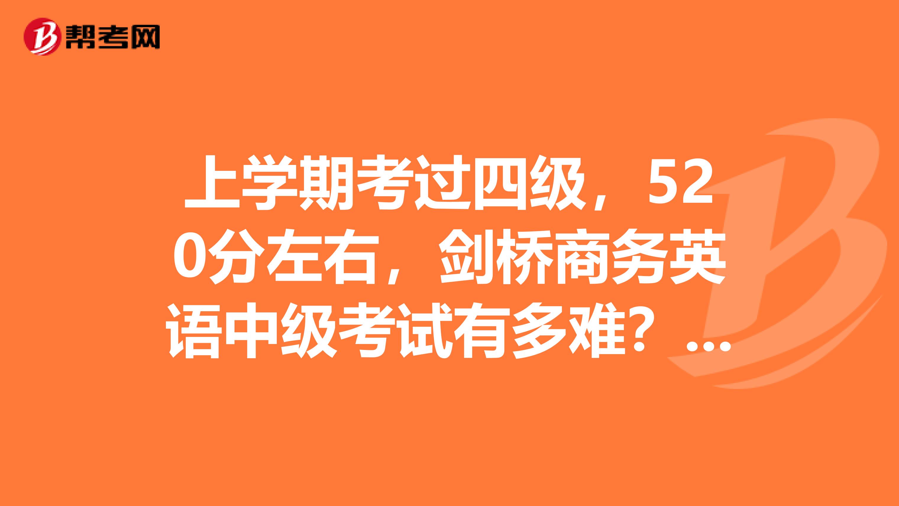 上学期考过四级,520分左右,剑桥商务英语中级考试有多难?以我的能力可以过吗?要怎么复习?