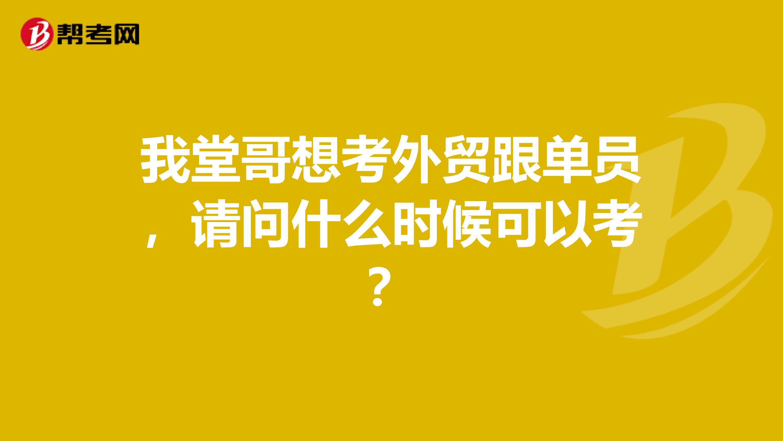 我堂哥想考外贸跟单员，请问什么时候可以考？