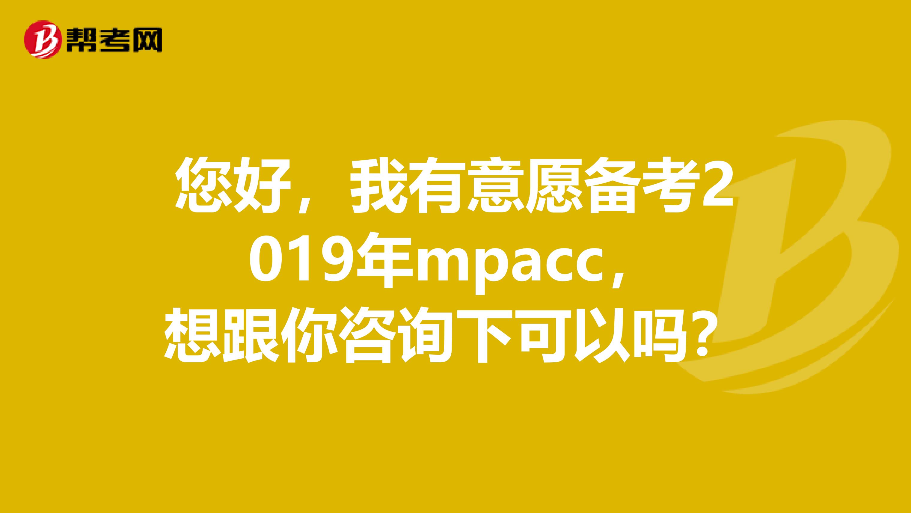 您好，我有意愿備考2019年mpacc，想跟你咨詢下可以嗎？
