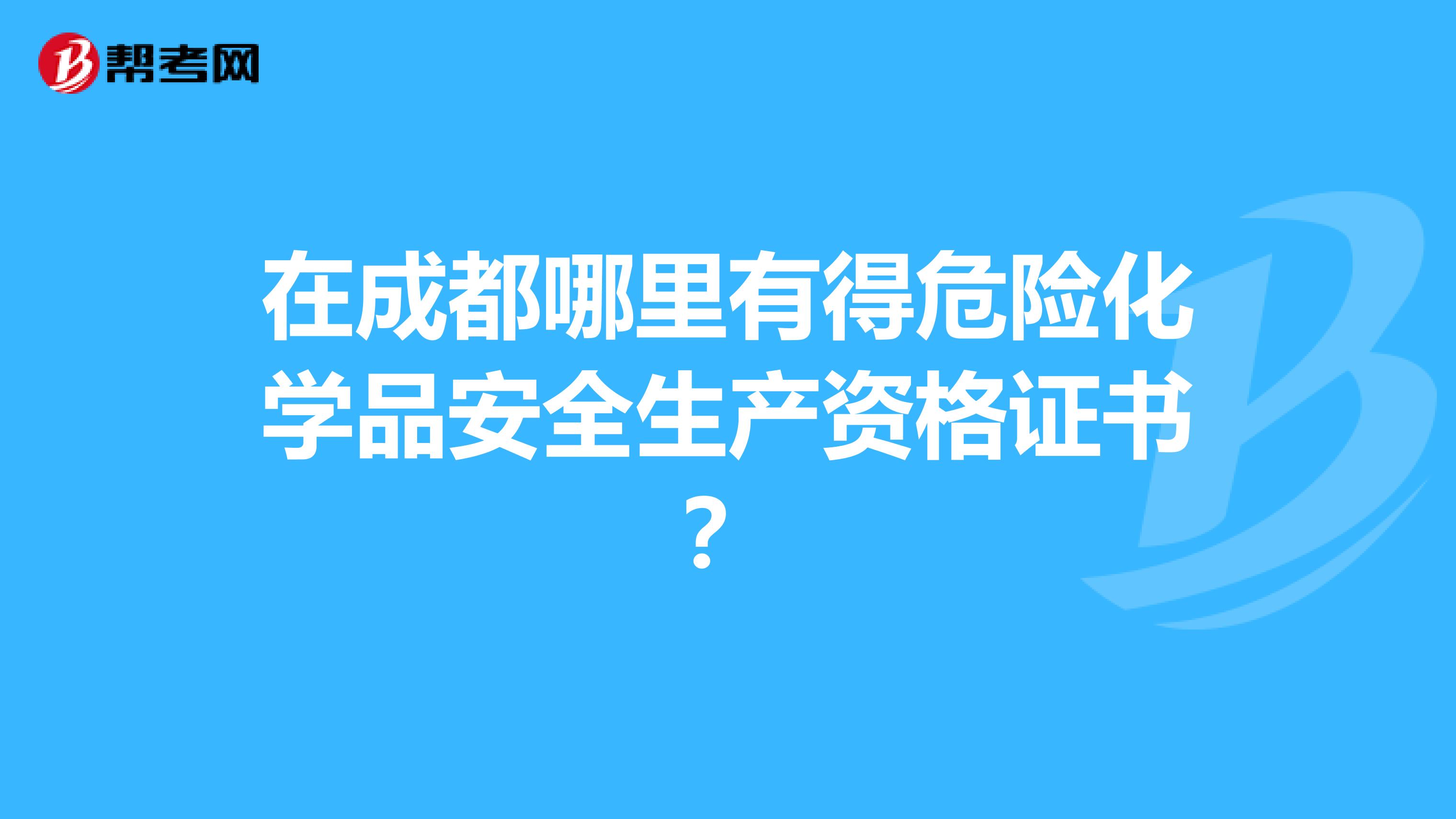 在成都哪里有得危险化学品安全生产资格证书？