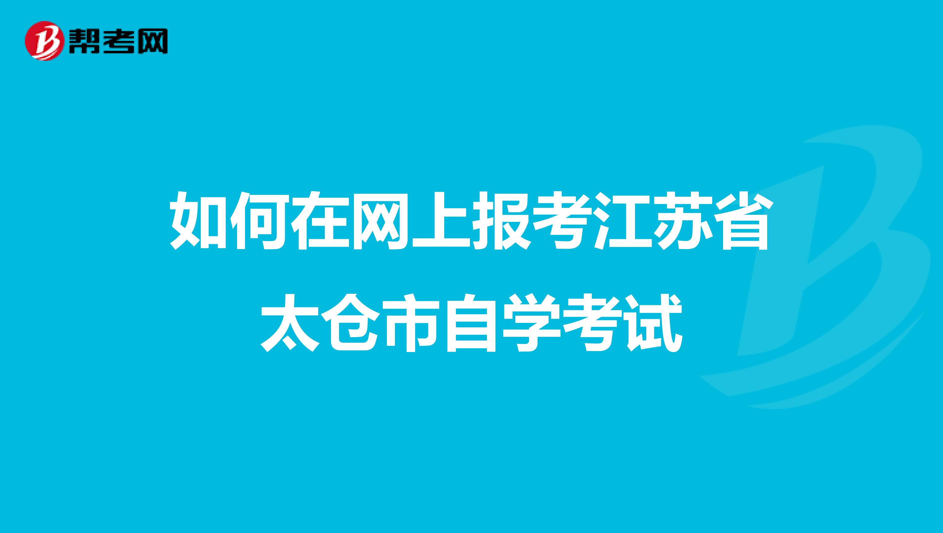 如何在网上报考江苏省太仓市自学考试