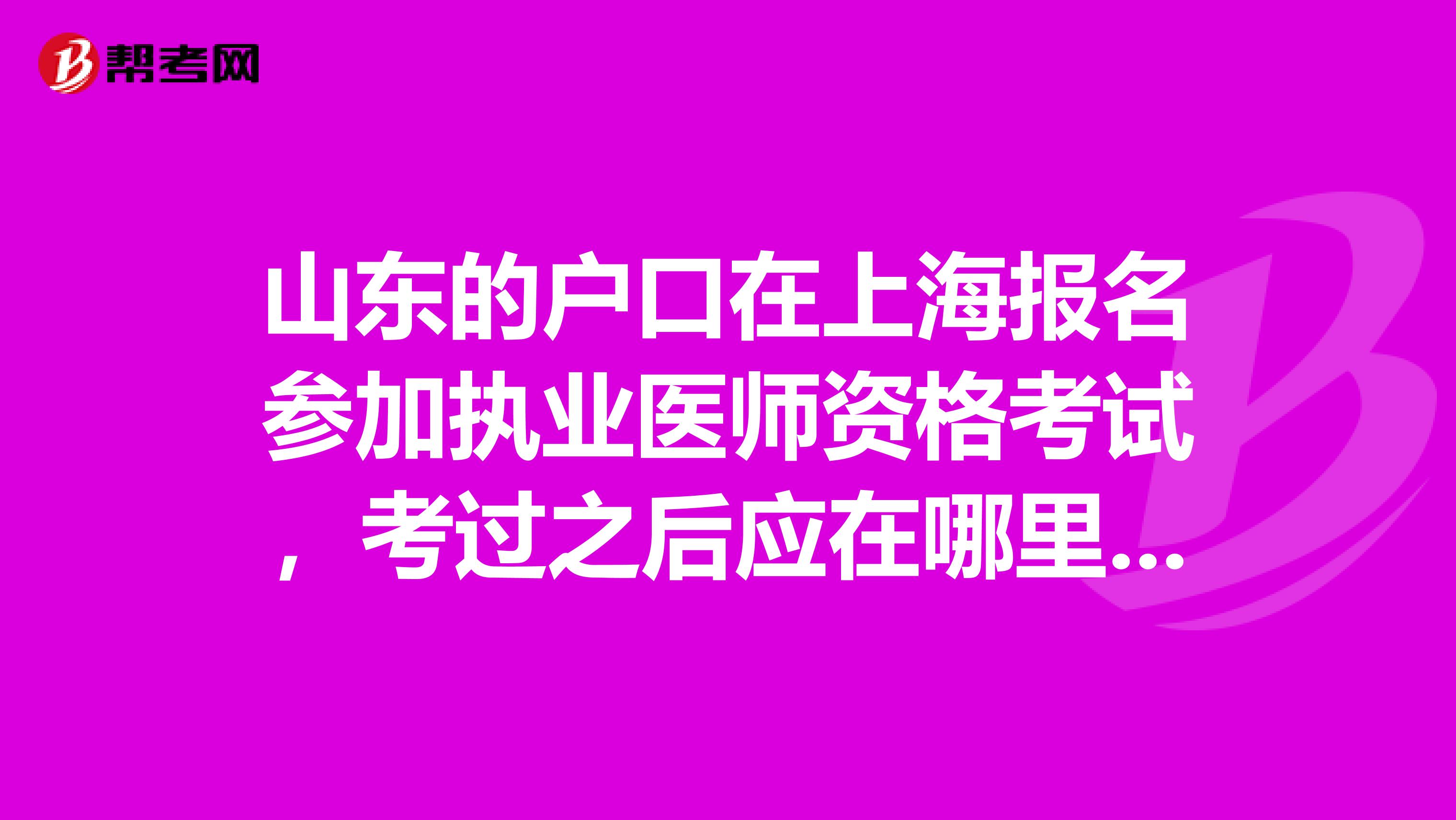山東的戶口在上海報(bào)名參加執(zhí)業(yè)醫(yī)師資格考試，考過(guò)之后應(yīng)在哪里注冊(cè)??？