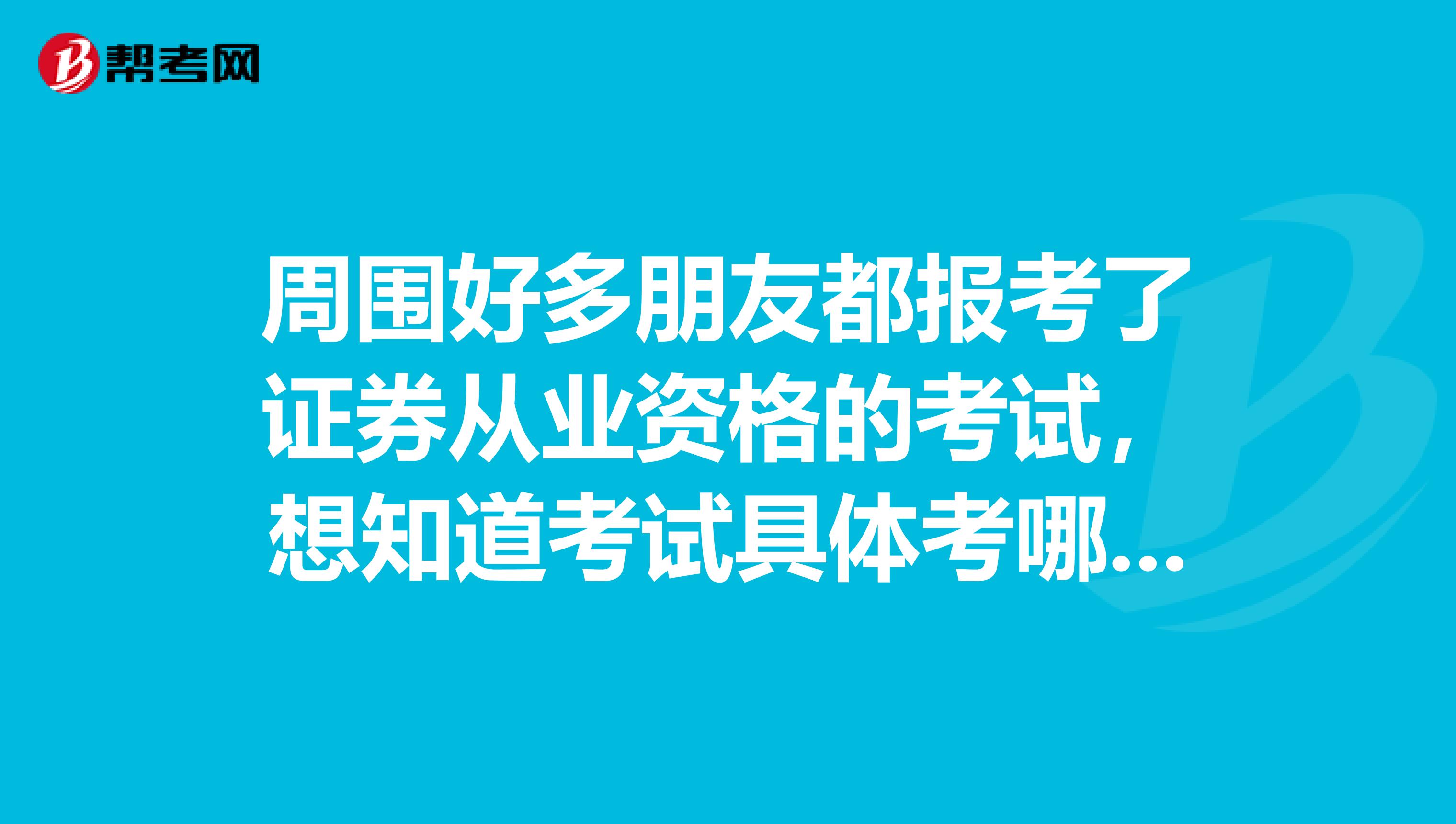 周围好多朋友都报考了证券从业资格的考试，想知道考试具体考哪些科目呢？
