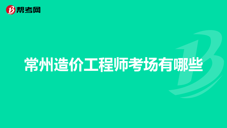 常州造价工程师考场有哪些