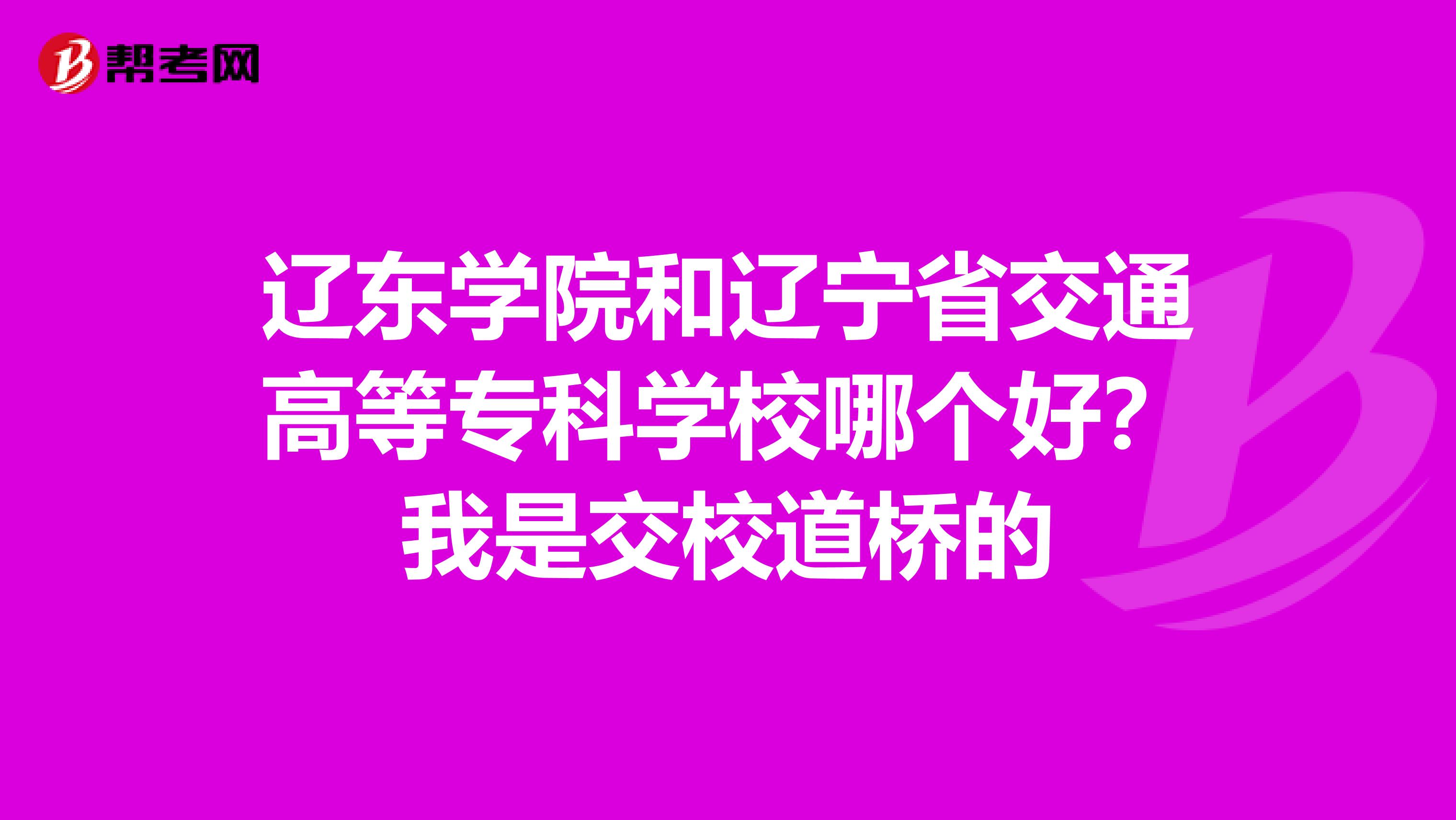 辽东学院和辽宁省交通高等专科学校哪个好?我是交校道桥的