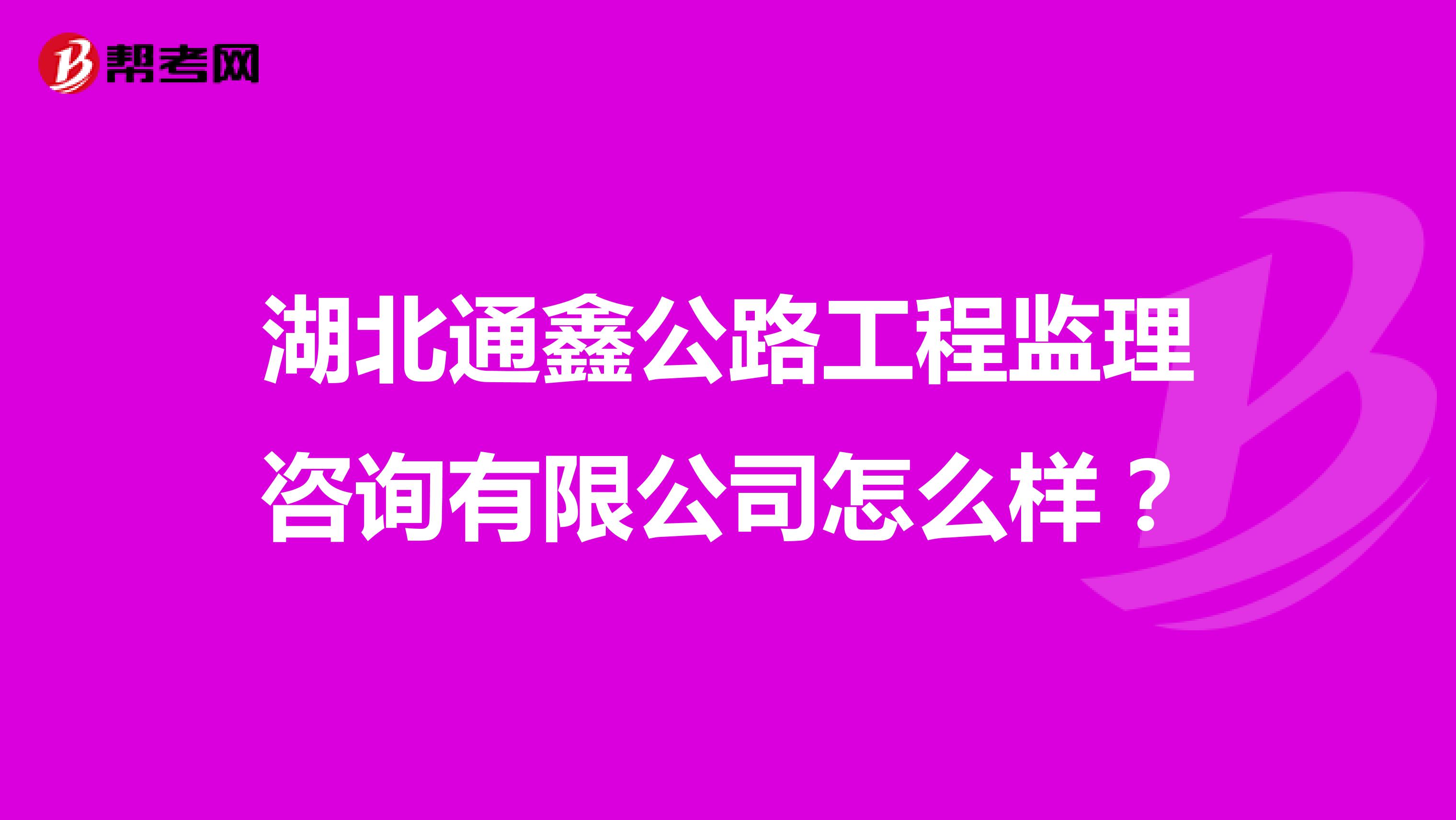 湖北通鑫公路工程监理咨询有限公司怎么样？