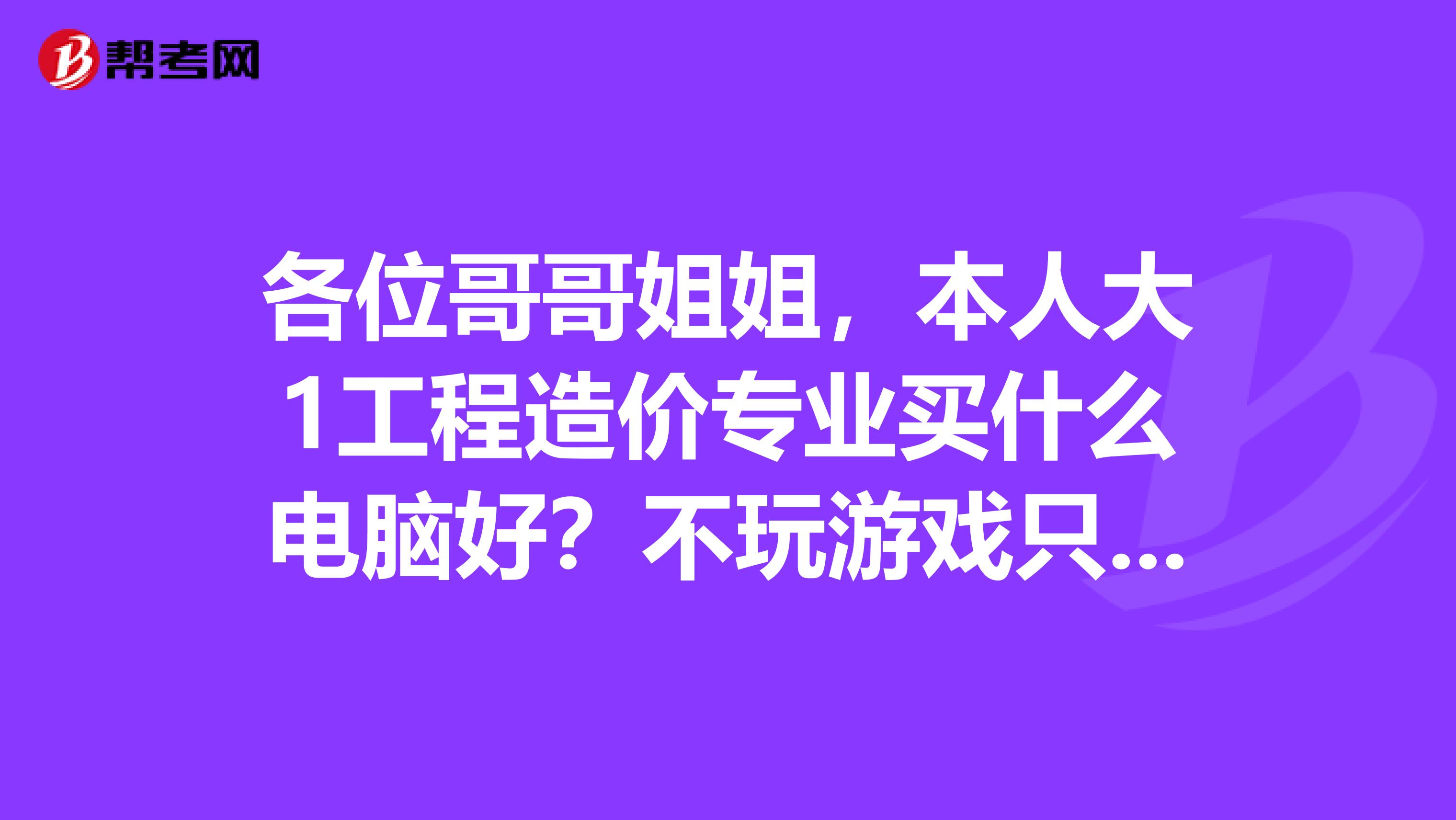 各位哥哥姐姐，本人大1工程造价专业买什么电脑好？不玩游戏只是上下QQ看下电影但不要上网本....