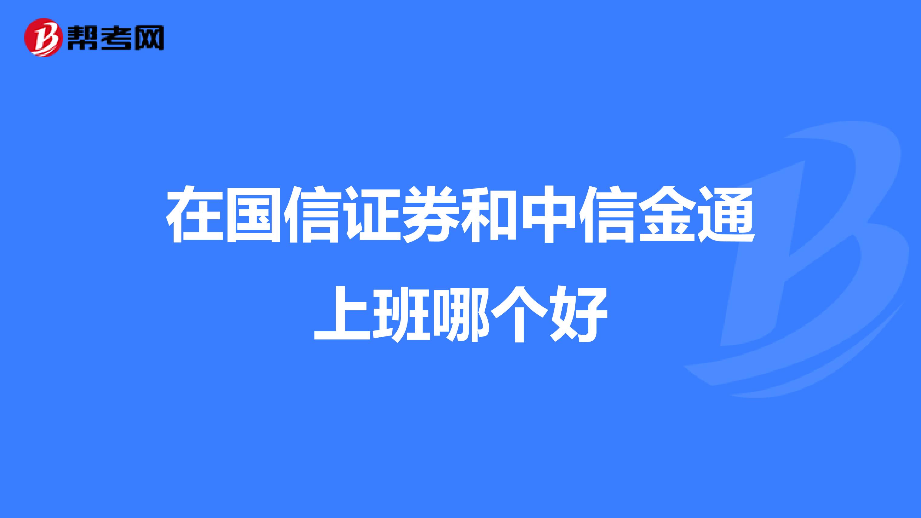 在国信证券和中信金通上班哪个好