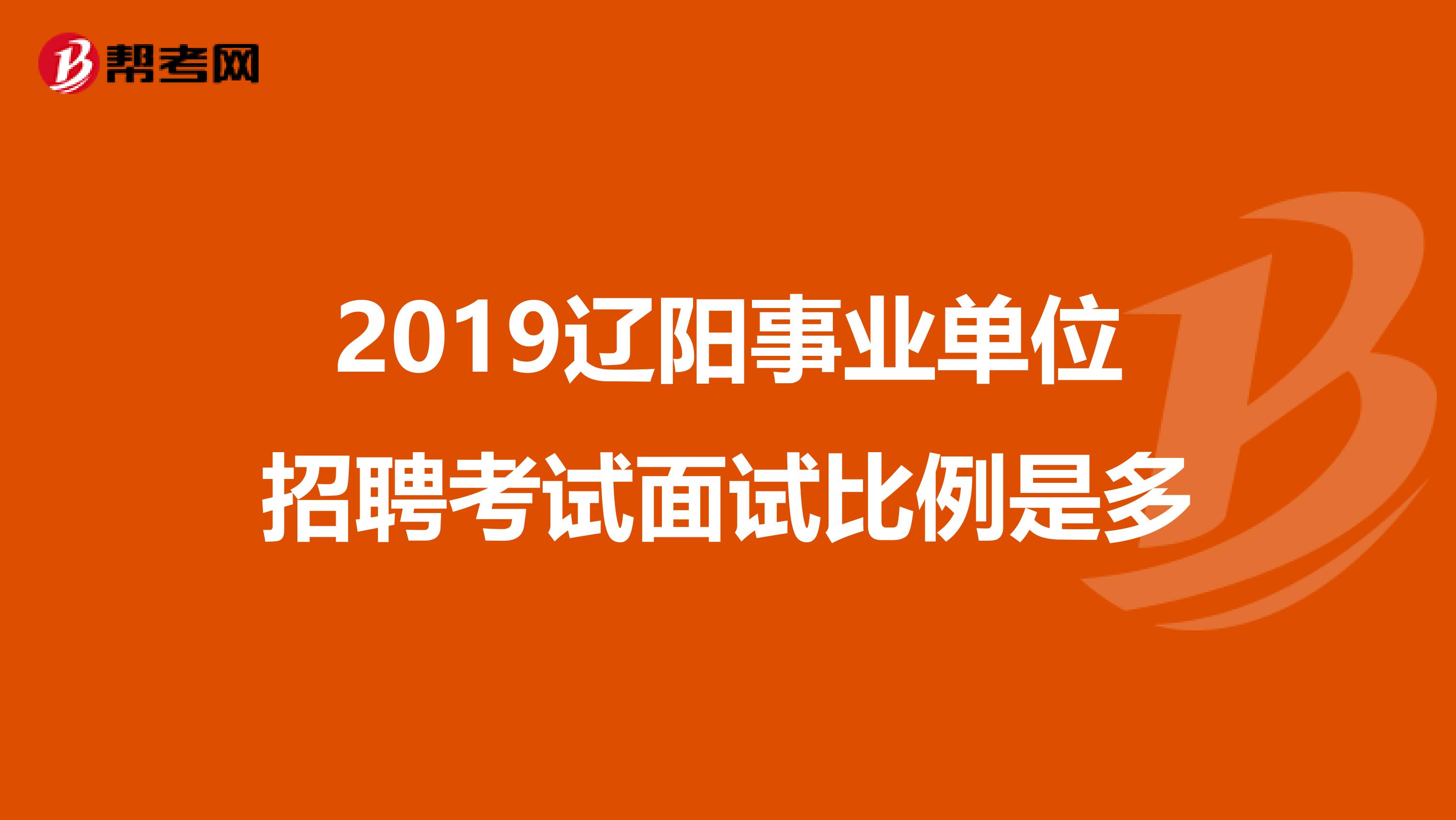 2019辽阳事业单位招聘考试面试比例是多