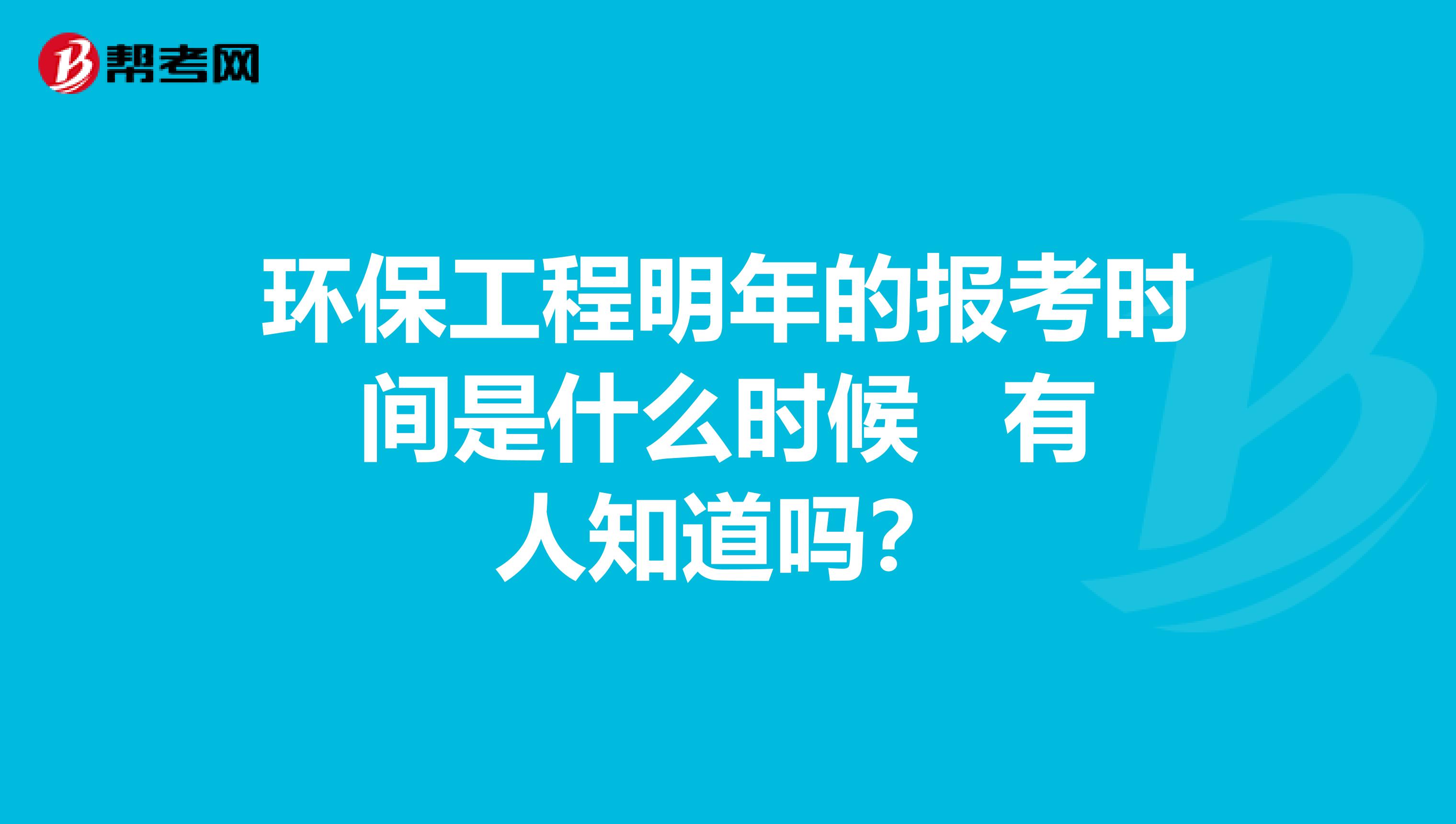 环保工程明年的报考时间是什么时候 有人知道吗？