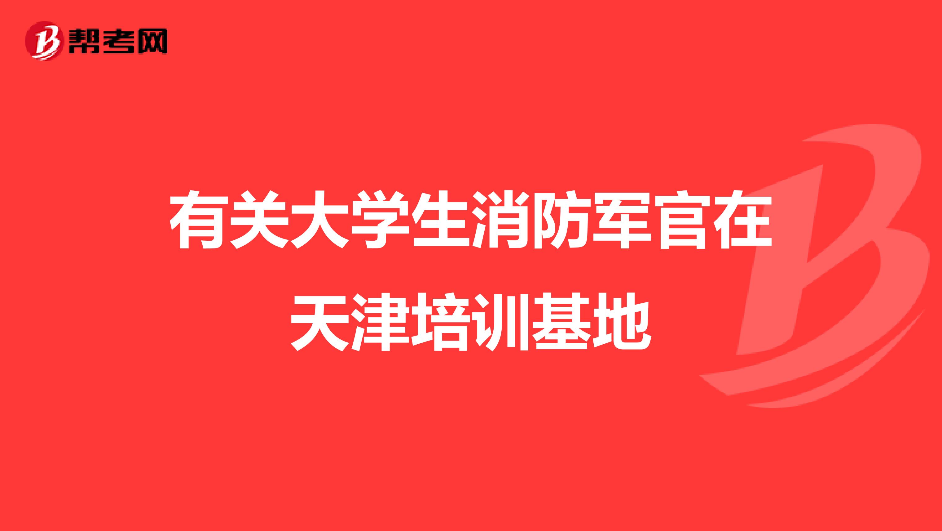 有关大学生消防军官在天津培训基地