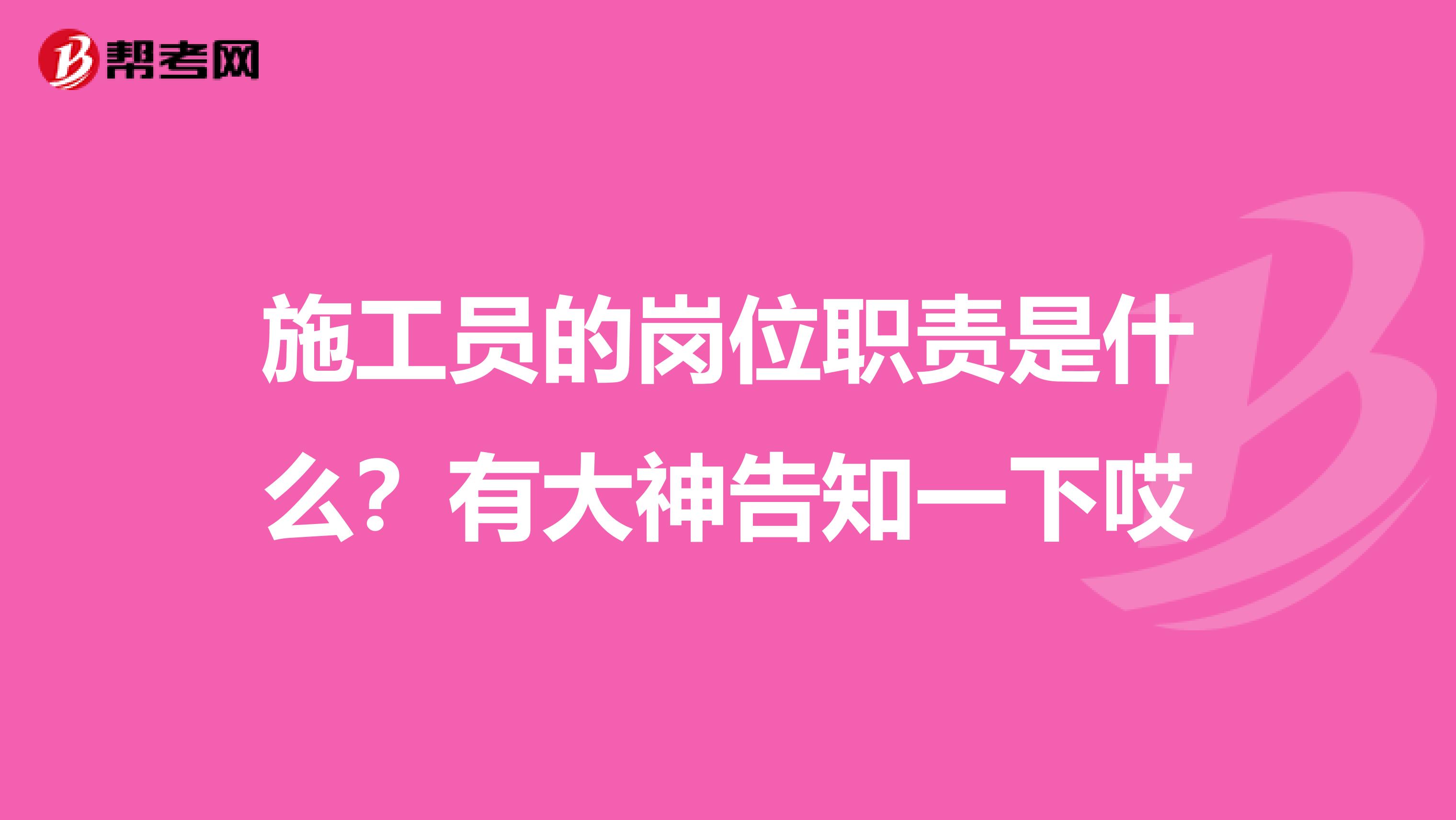 施工员的岗位职责是什么？有大神告知一下哎