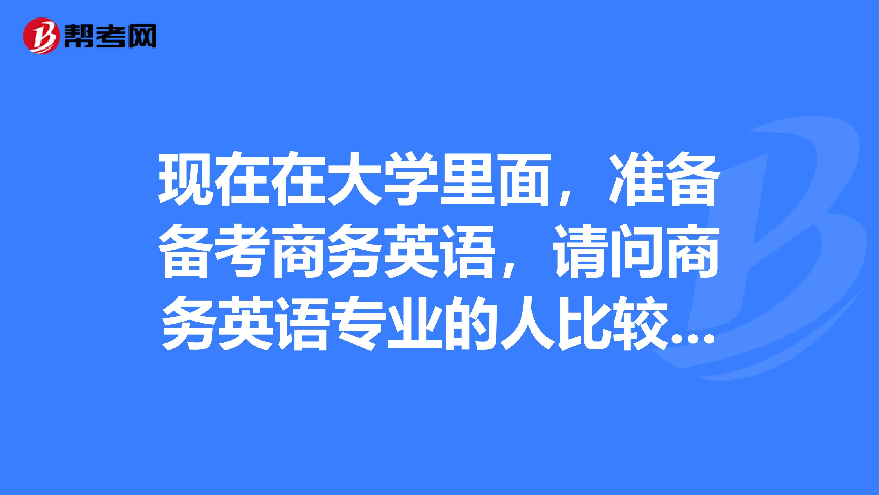 现在在大学里面,准备备考商务英语,请问商务英语专业的人比较适合从事什么职业?