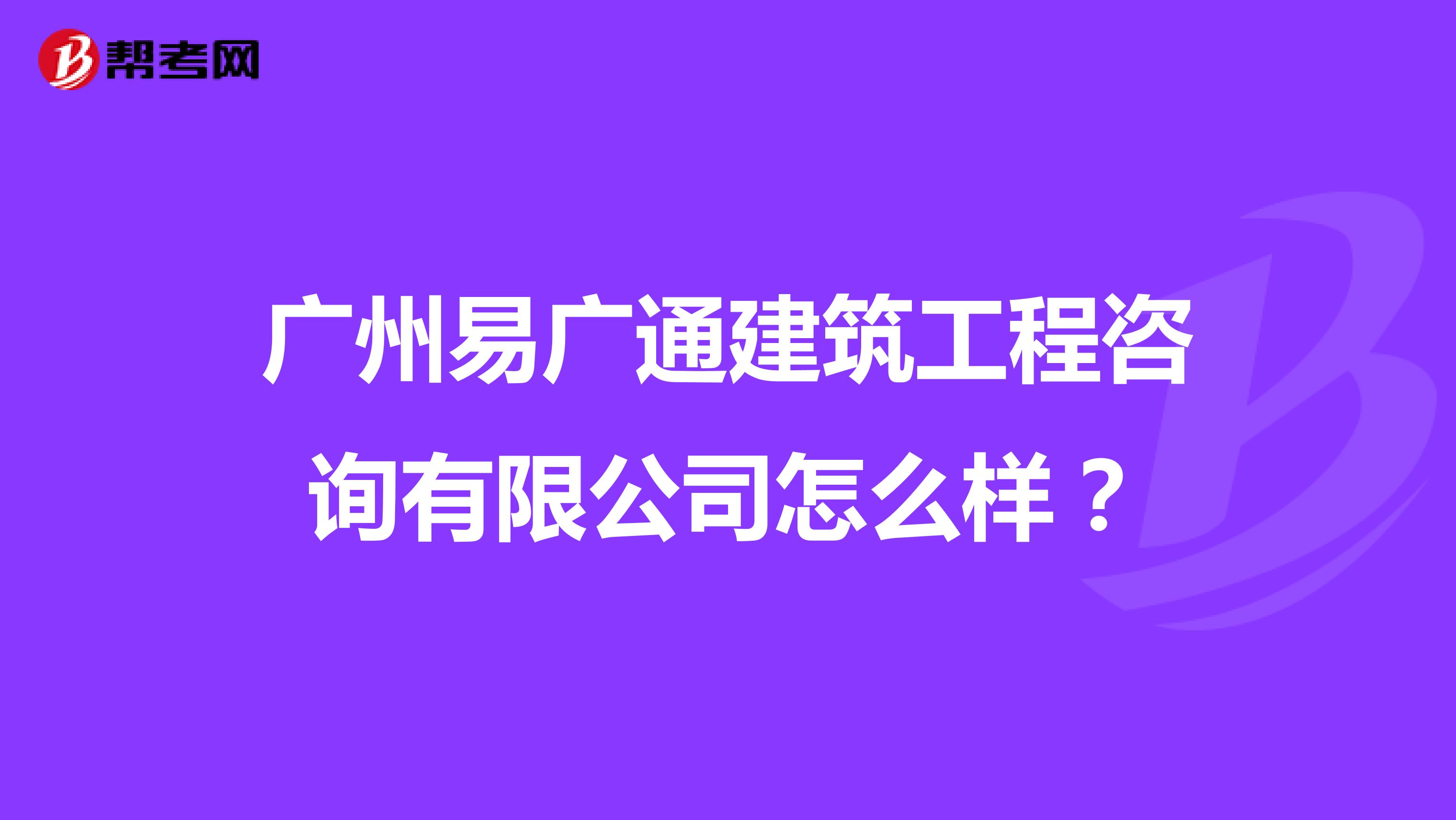 广州易广通建筑工程咨询有限公司怎么样?
