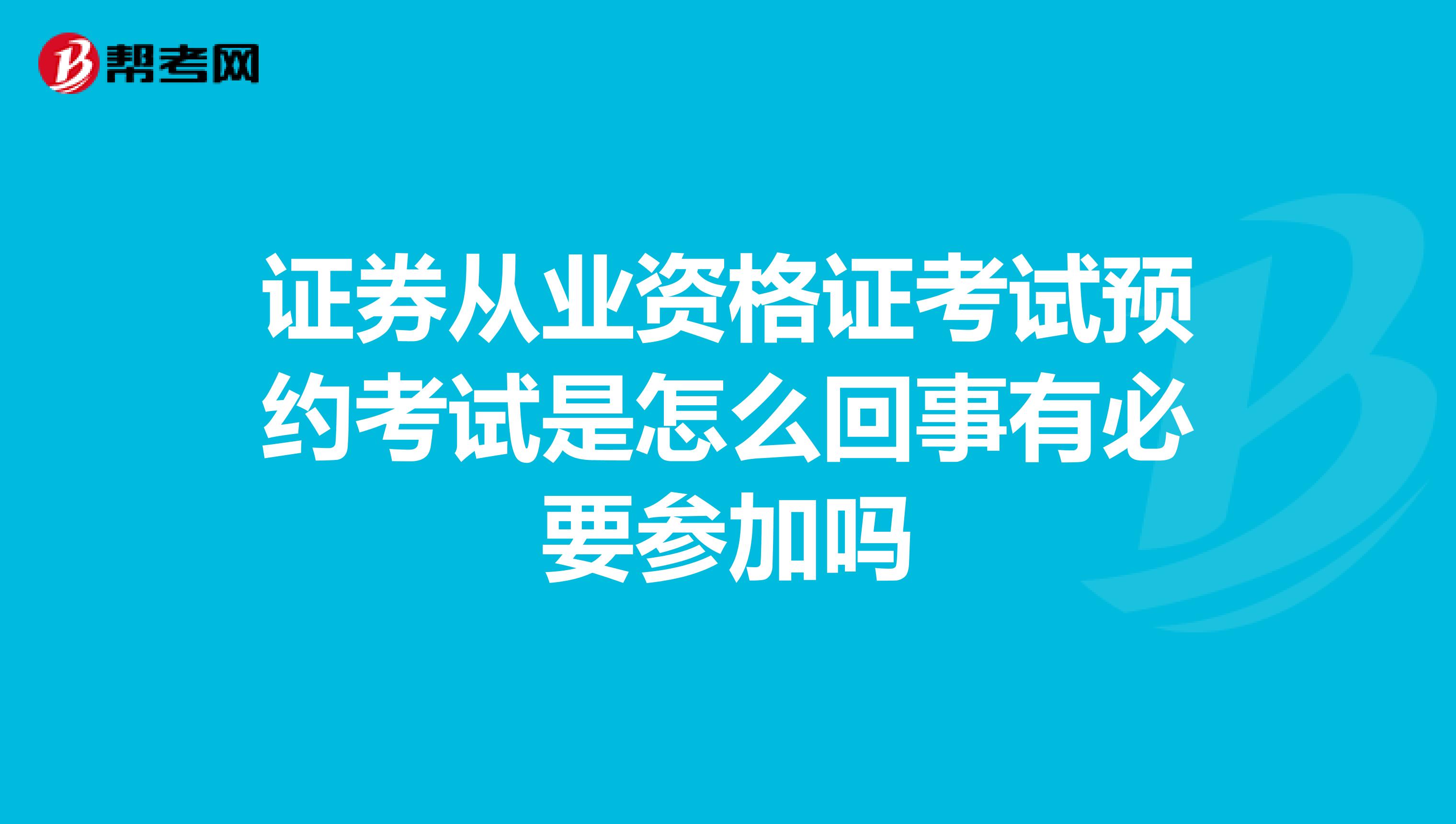 证券从业资格证考试预约考试是怎么回事有必要参加吗