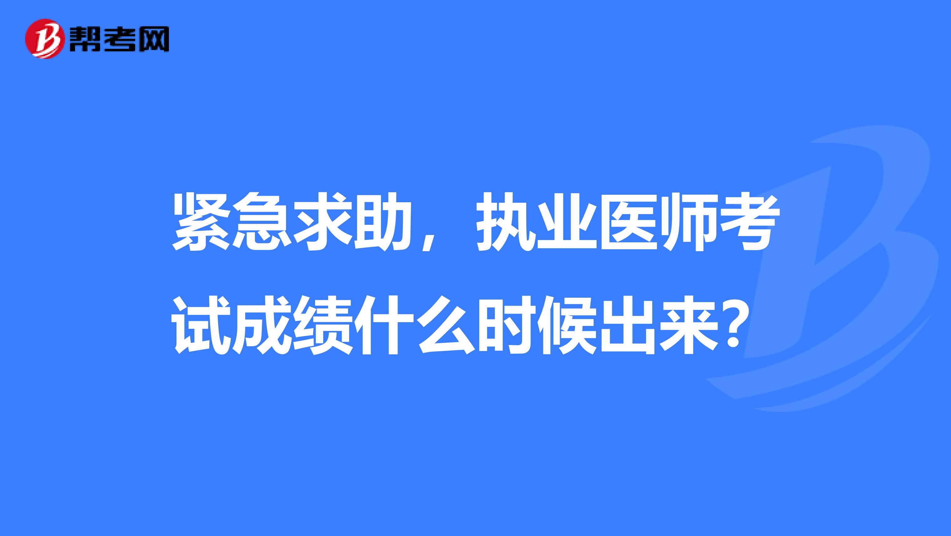 紧急求助，执业医师考试成绩什么时候出来？