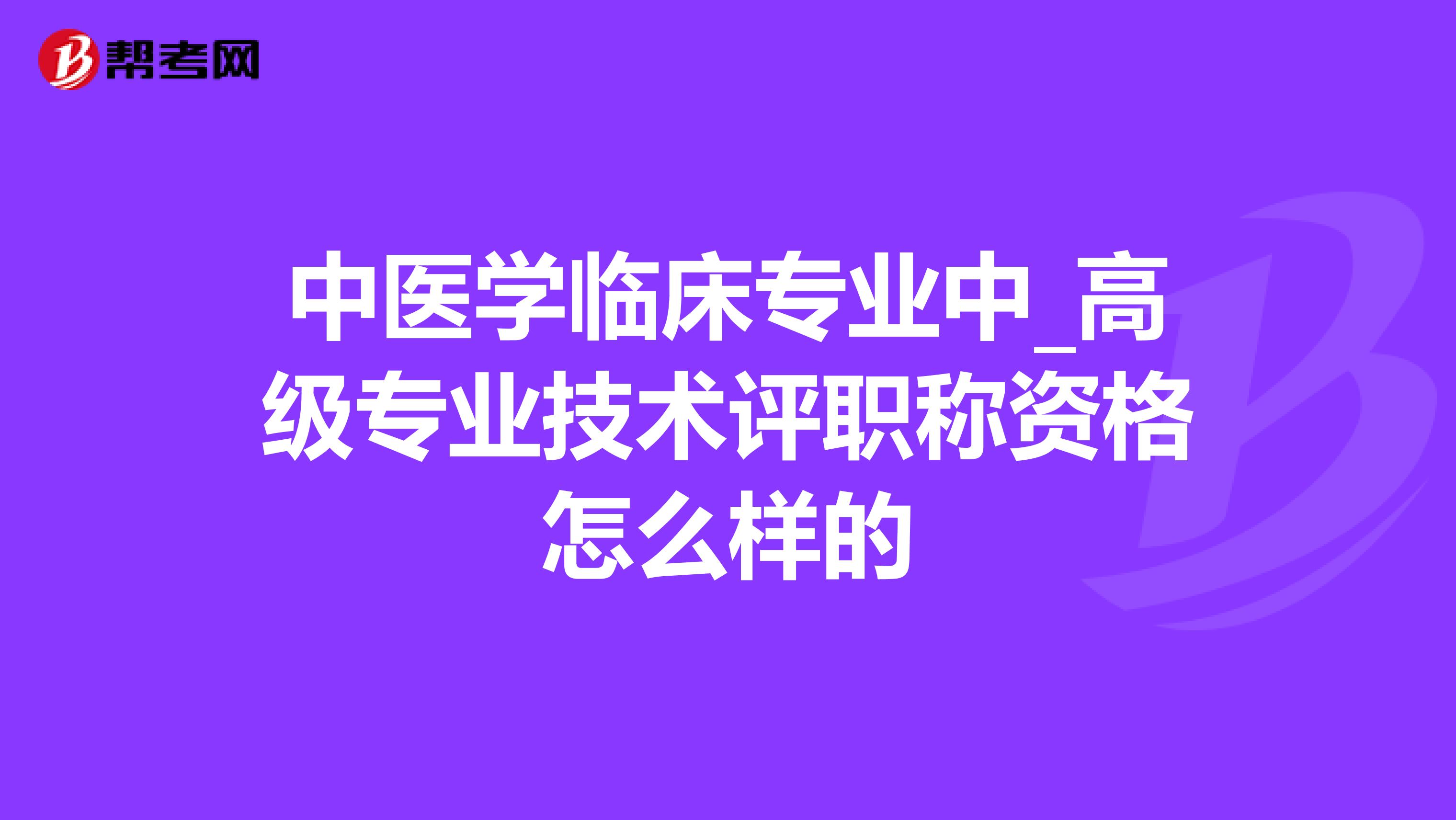 中医学临床专业中_高级专业技术评职称资格怎么样的