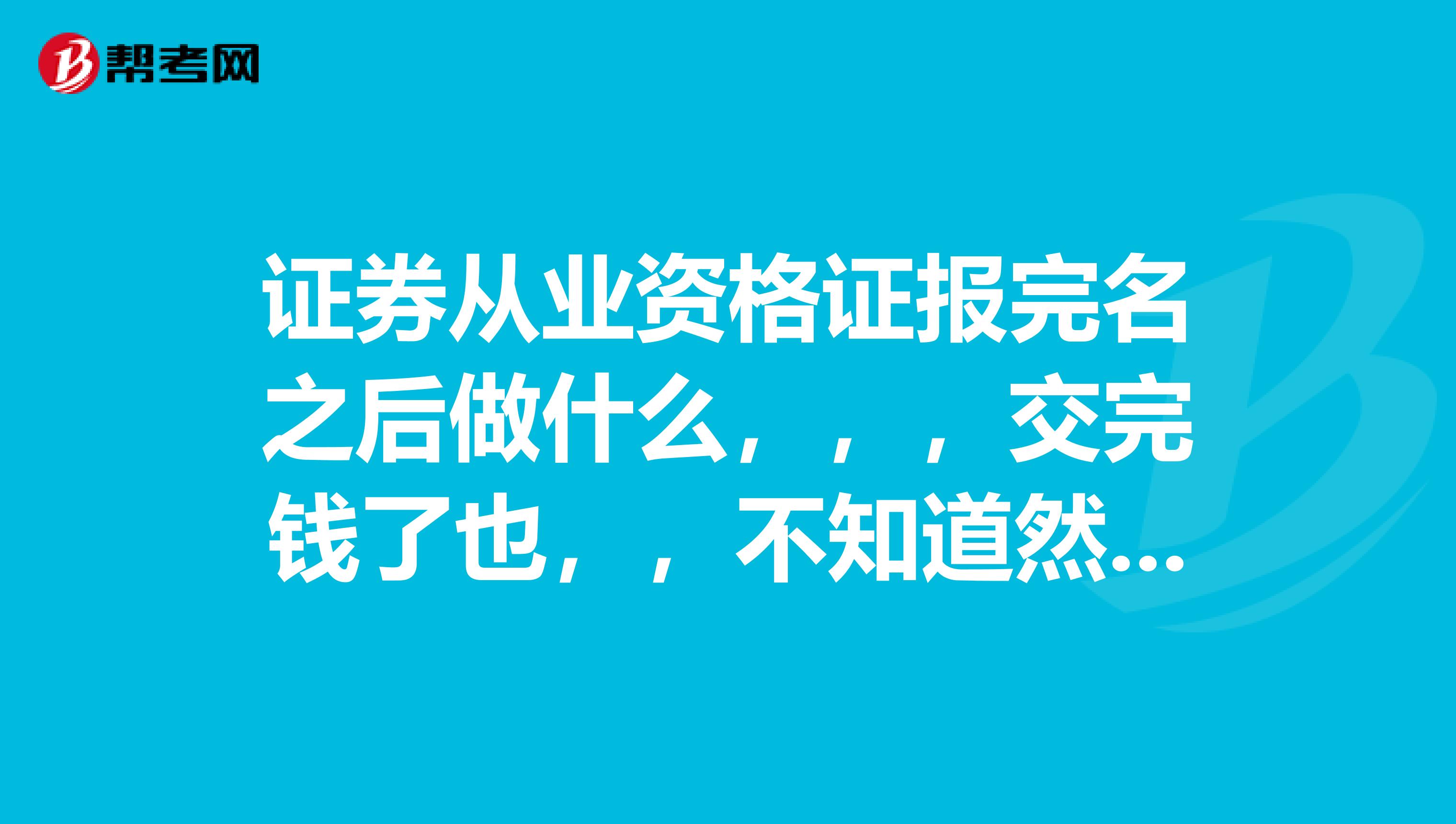 证券从业资格证报完名之后做什么，，，交完钱了也，，不知道然后要做什么