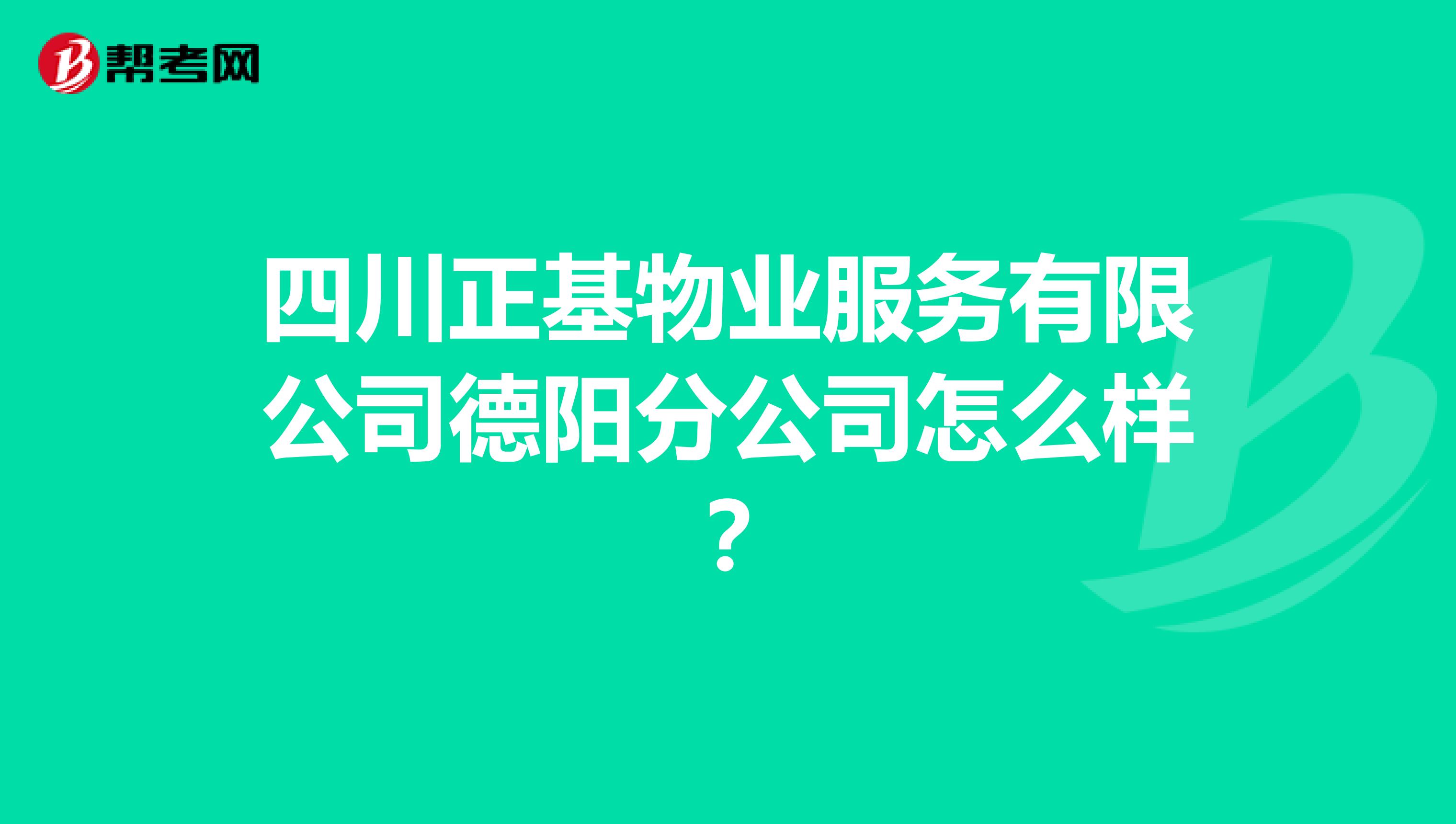 四川正基物业服务有限公司德阳分公司怎么样？