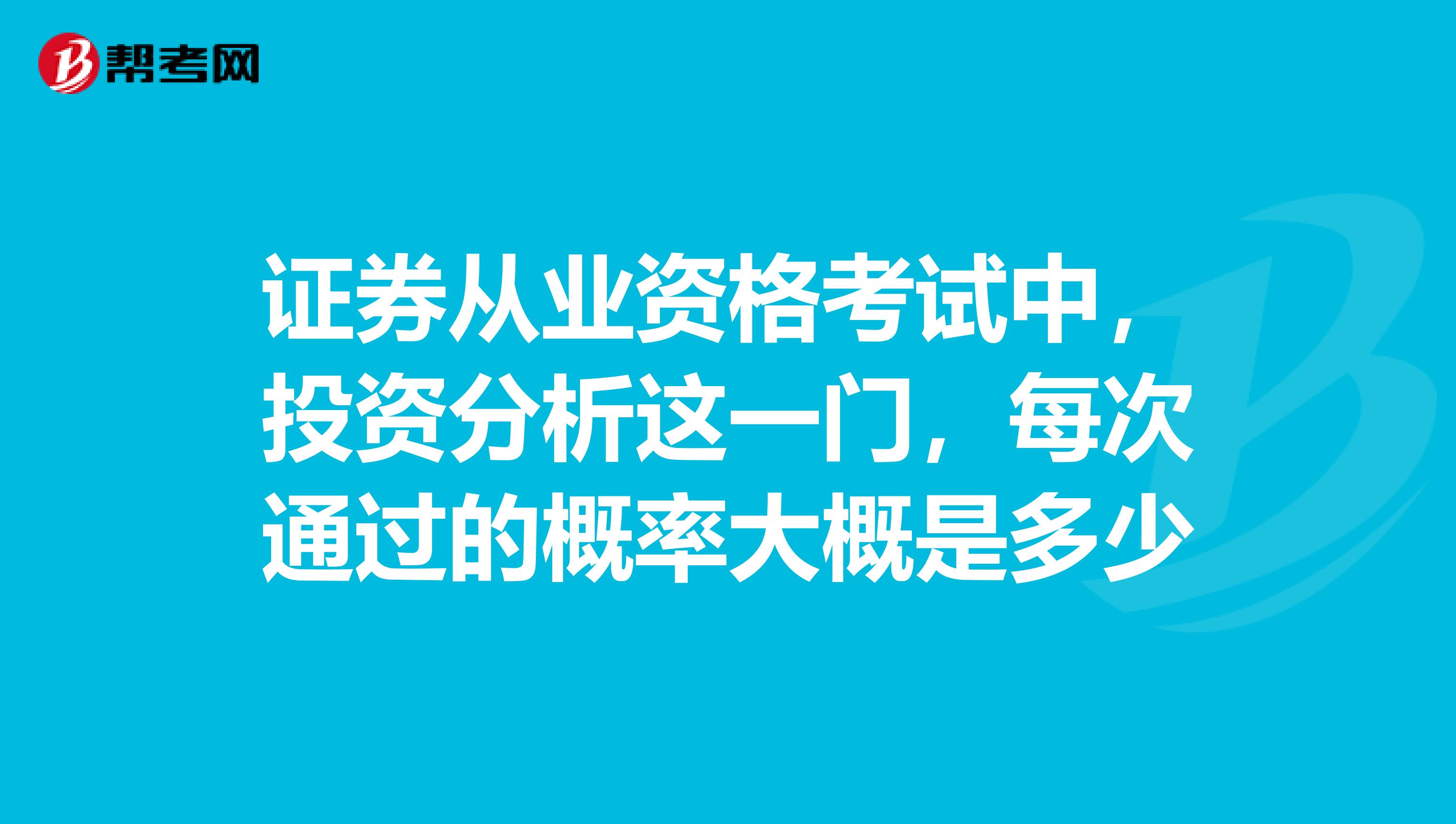 证券从业资格考试中,投资分析这一门,每次通过的概率大概是多少