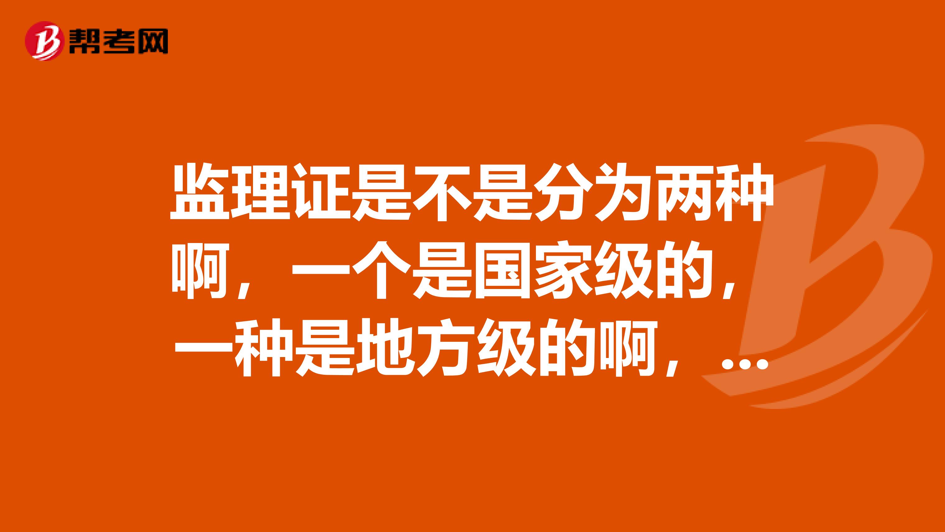 监理证是不是分为两种啊,一个是国家级的,一种是地方级的啊,求解