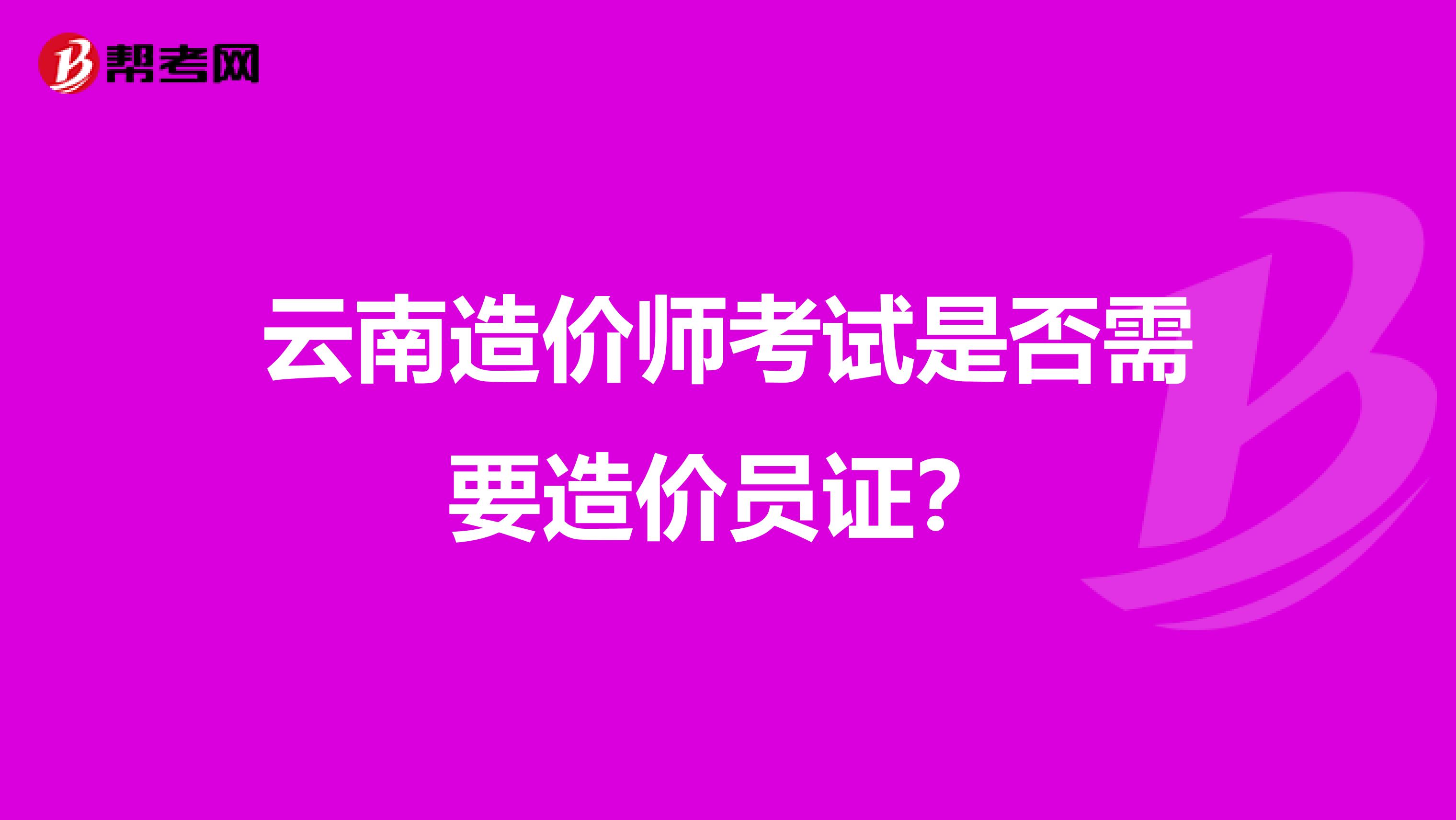 云南造价师考试是否需要造价员证?