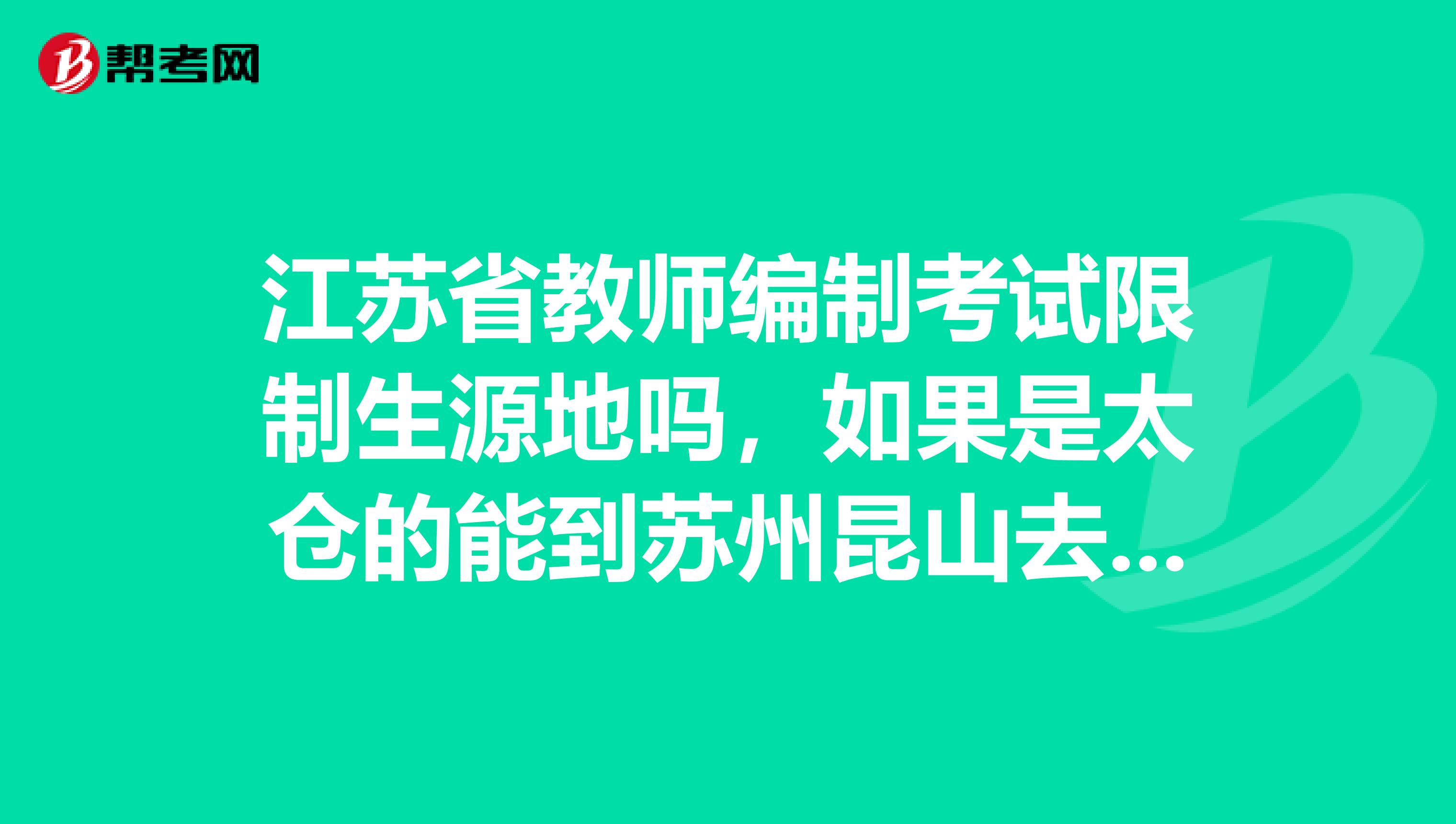 江苏省教师编制考试限制生源地吗，如果是太仓的能到苏州昆山去考编制吗？