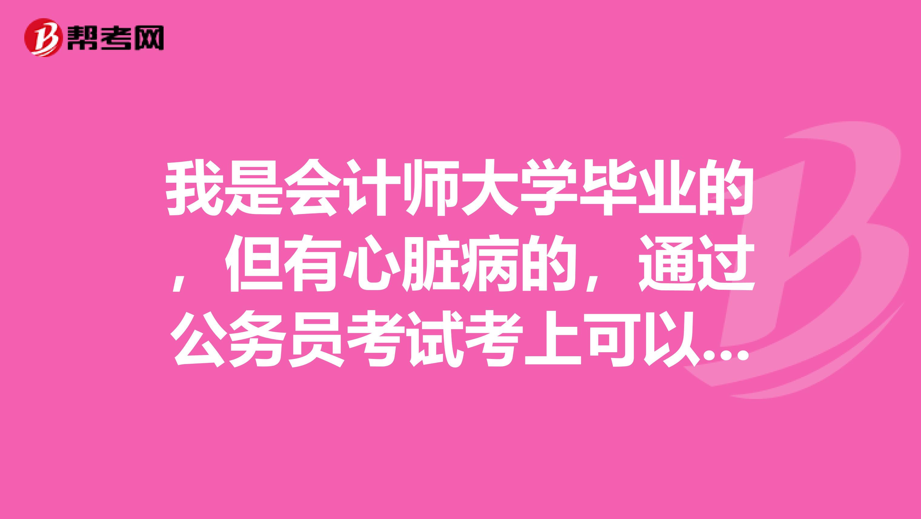 我是会计师大学毕业的,但有心脏病的,通过公务员考试考上可以去当警察,35左右岁可以吗?