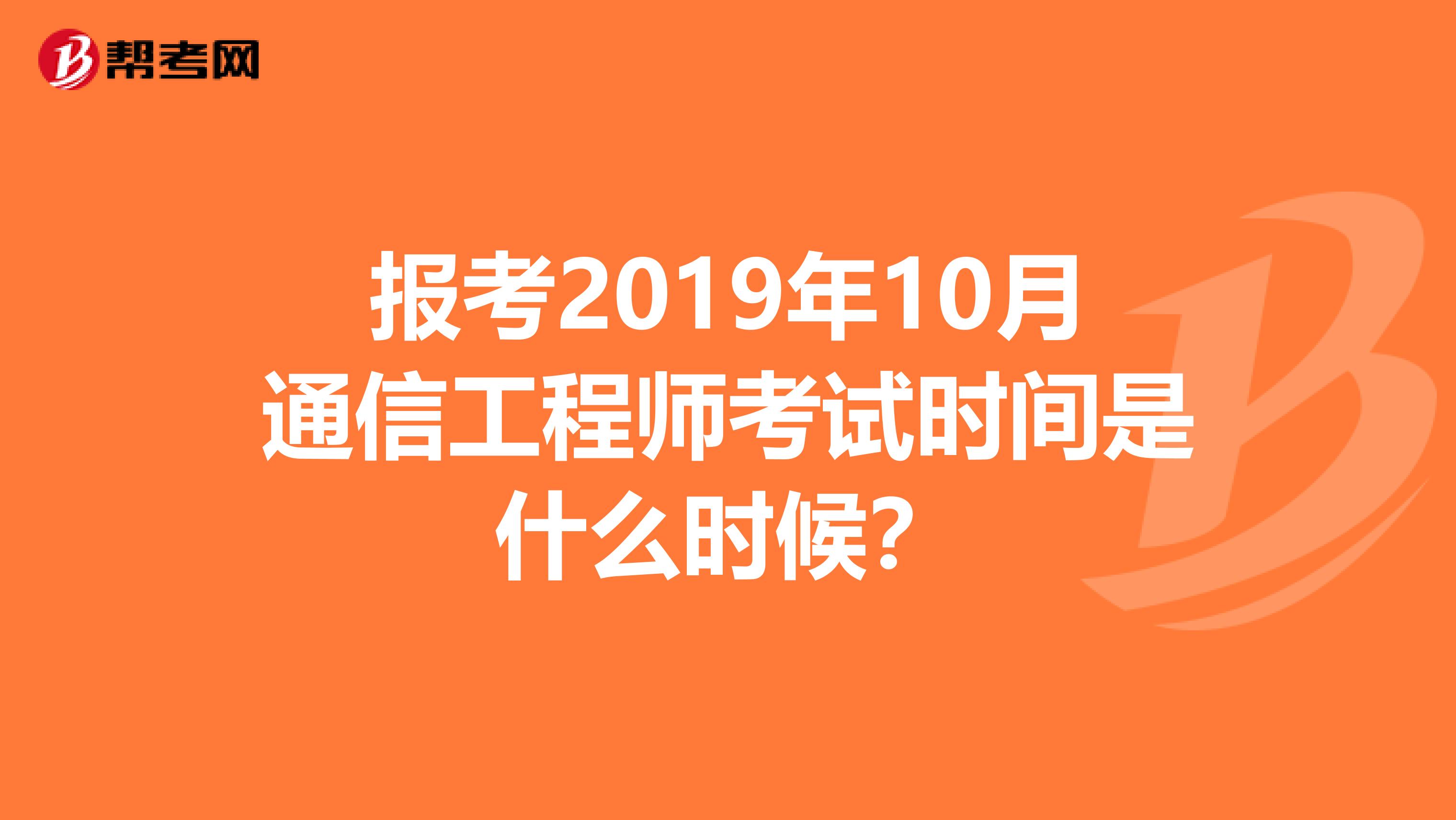 报考2019年10月通信工程师考试时间是什么时候?