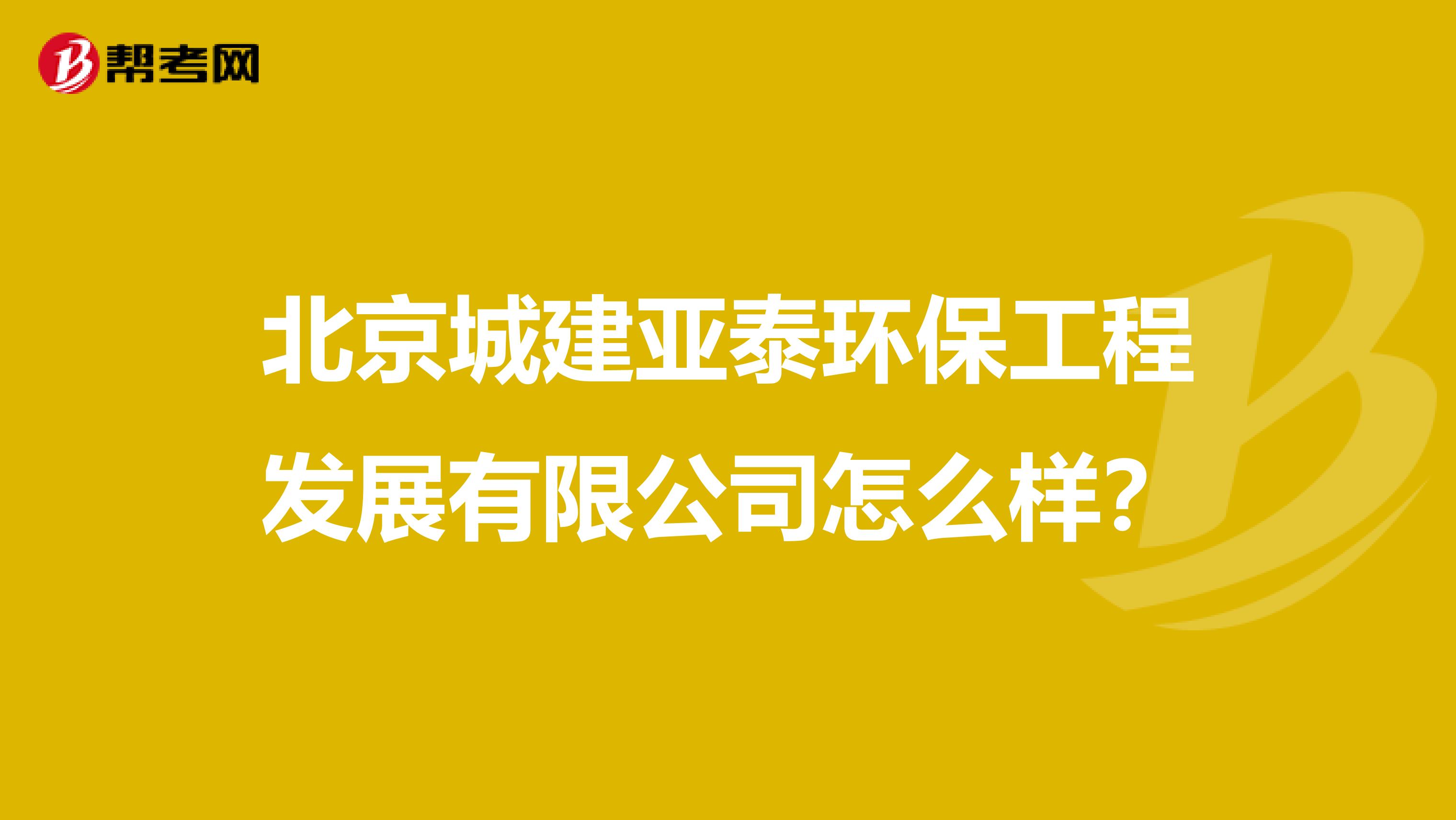 北京城建亚泰环保工程发展有限公司怎么样？