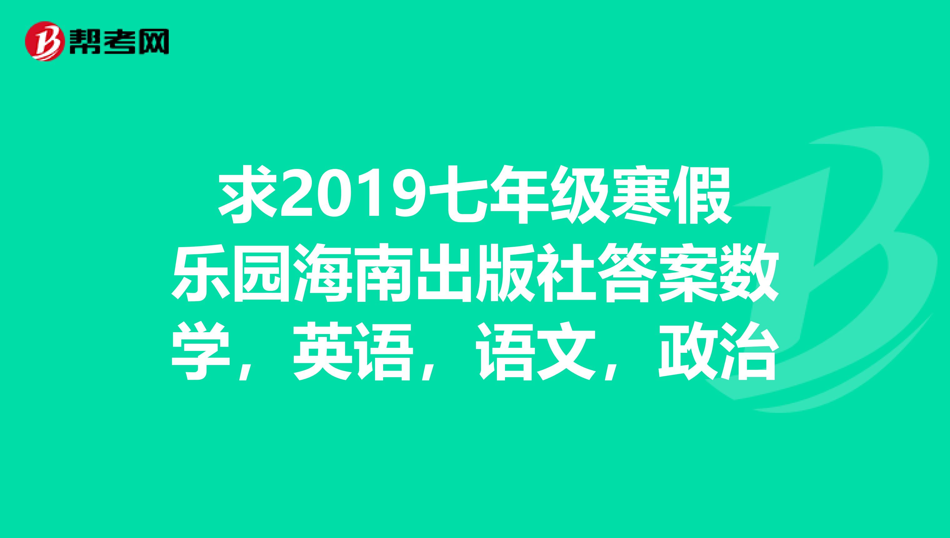 求2019七年级寒假乐园海南出版社答案数学，英语，语文，政治