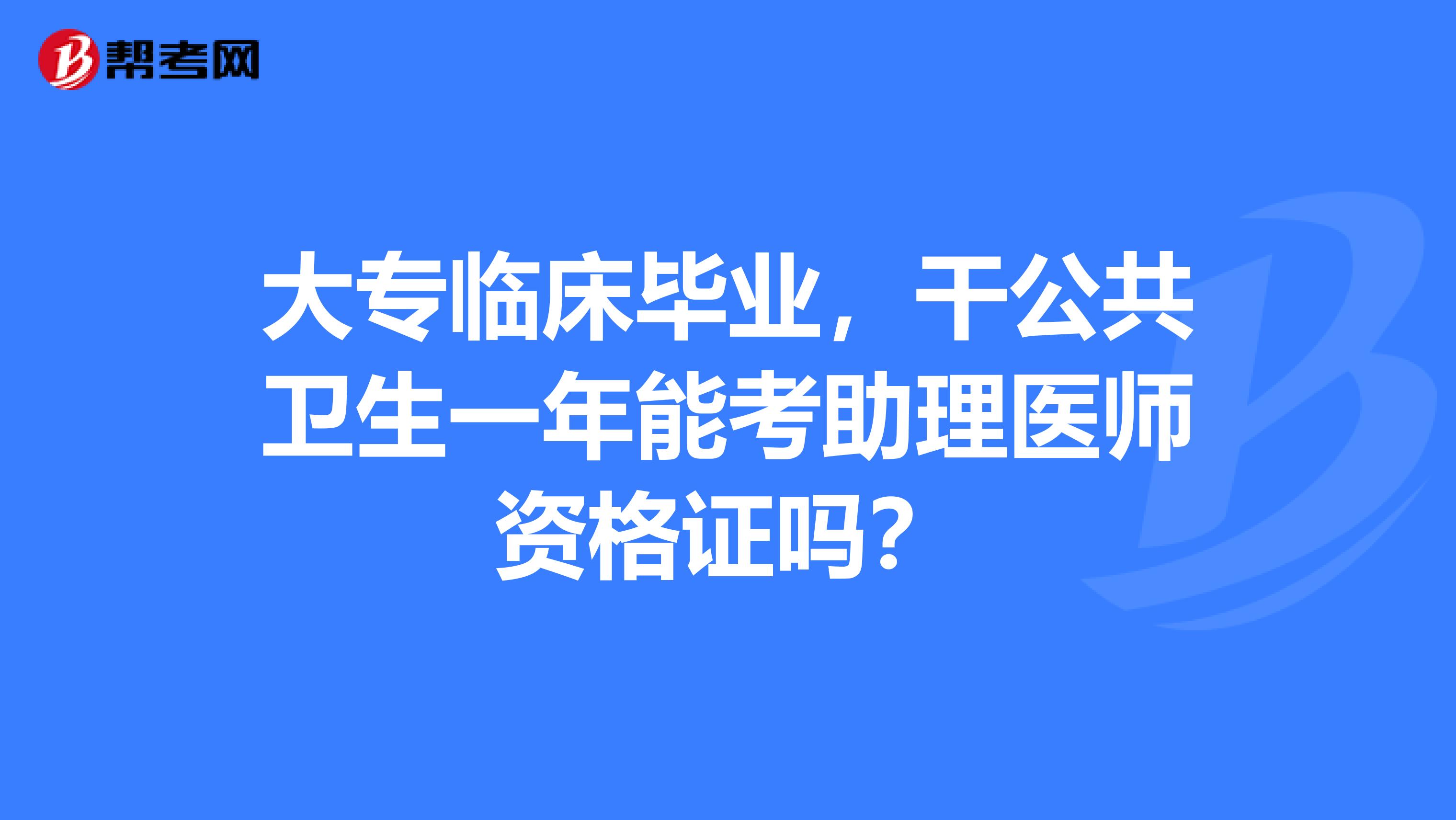 大专临床毕业,干公共卫生一年能考助理医师资格证吗?