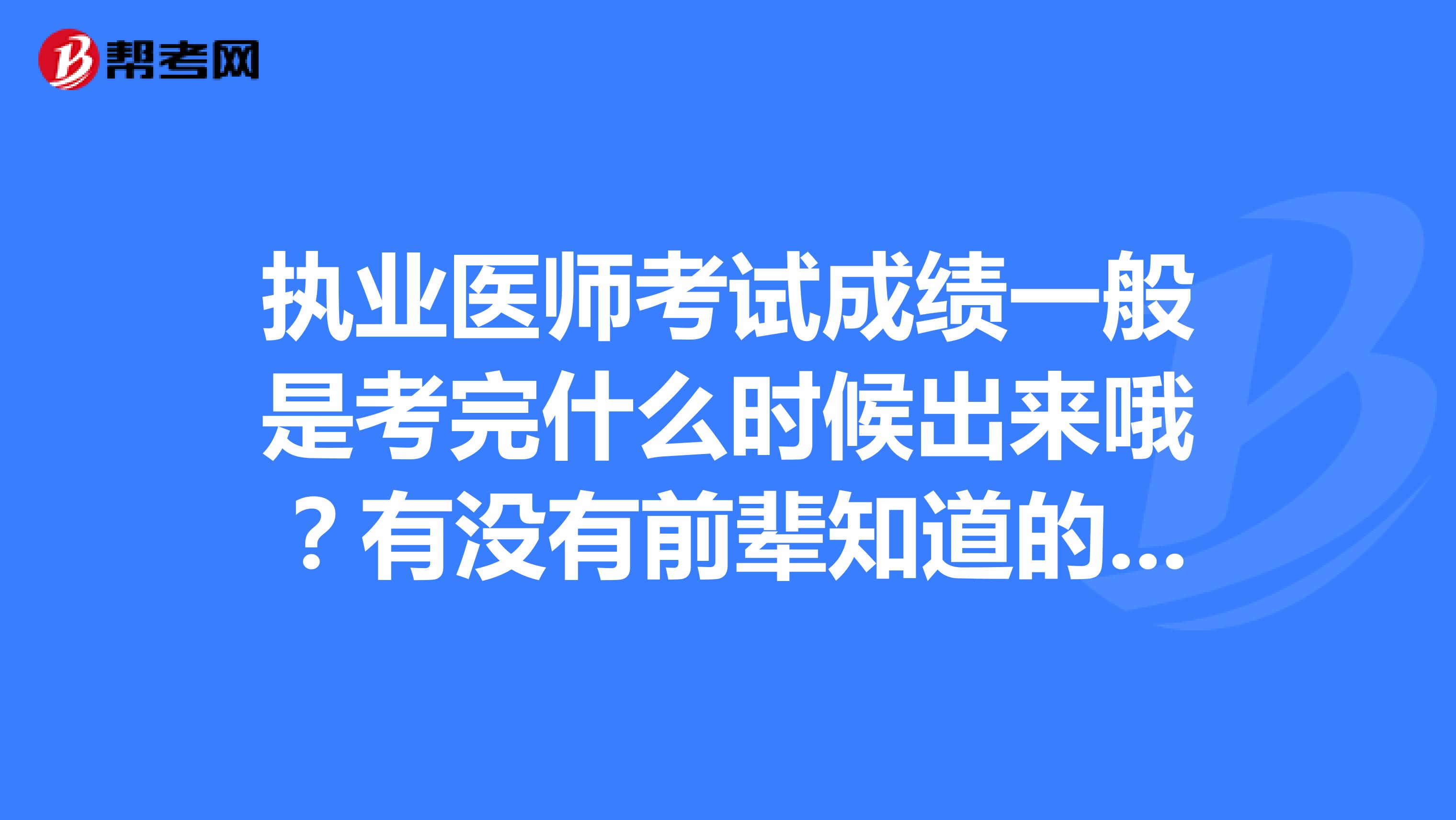 执业医师考试成绩一般是考完什么时候出来哦?有没有前辈知道的 感谢