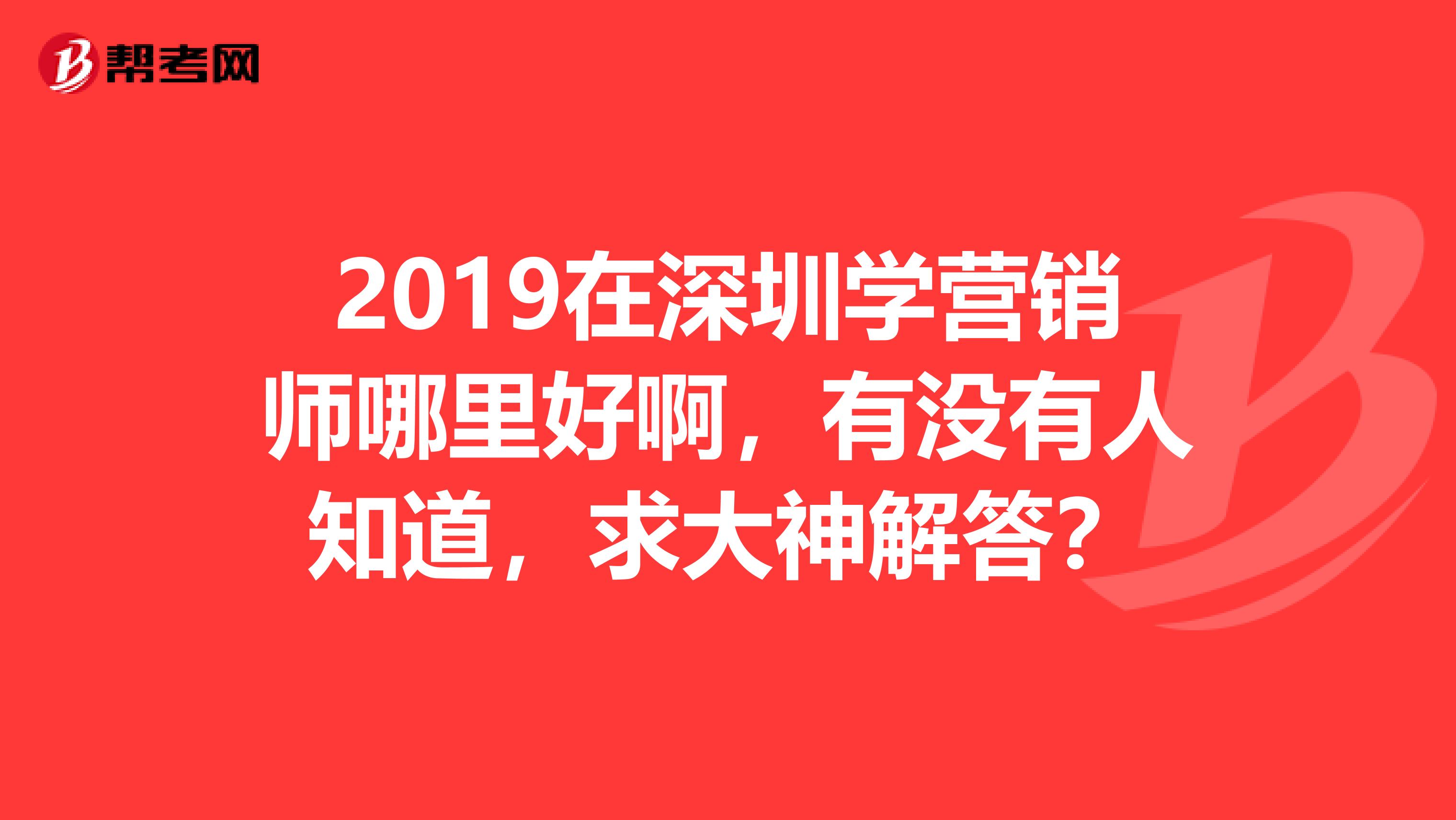 2019在深圳学营销师哪里好啊，有没有人知道，求大神解答？