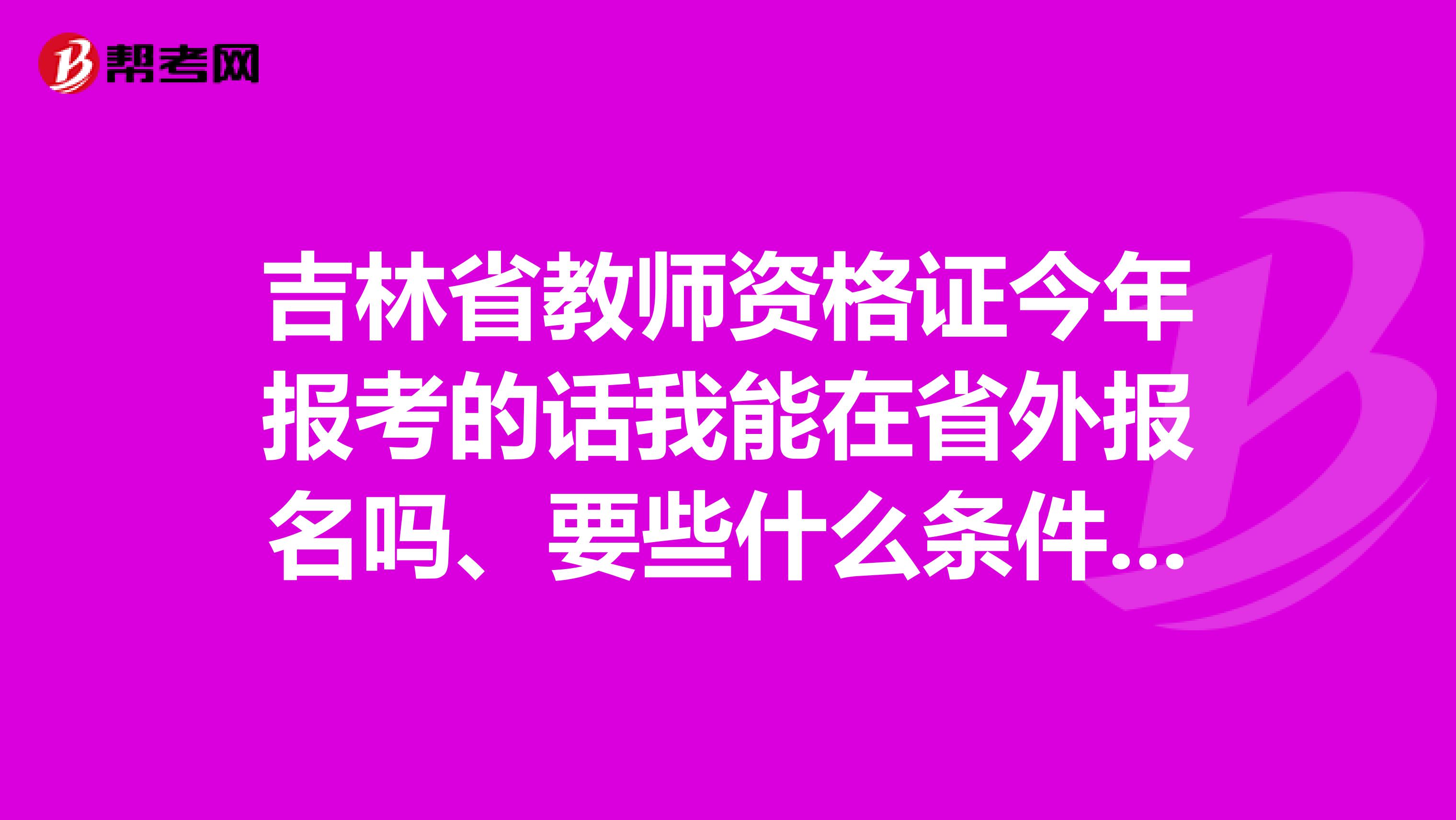 吉林省教师资格证今年报考的话我能在省外报名吗、要些什么条件流程