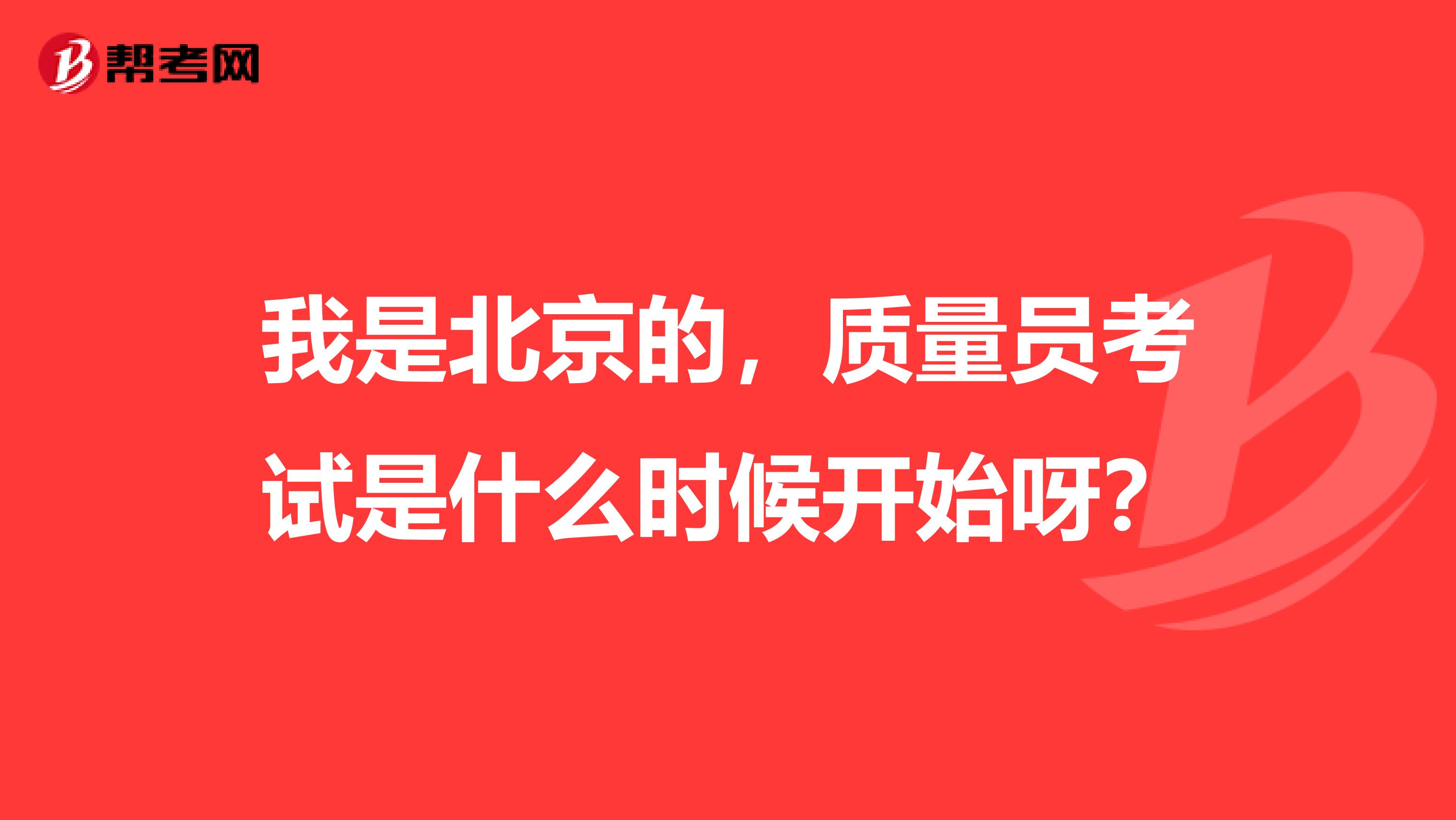 我是北京的,质量员考试是什么时候开始呀?