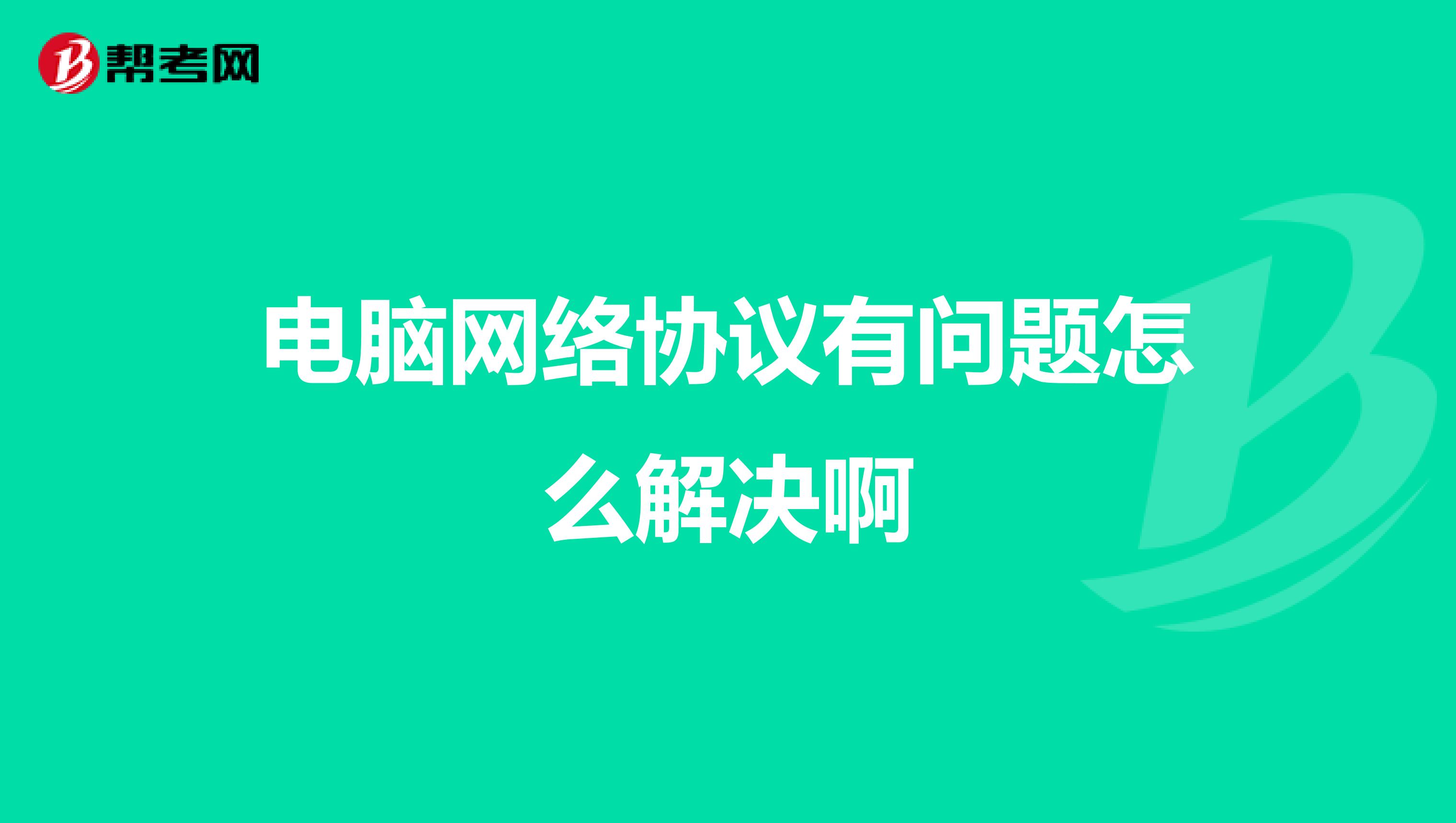 电脑网络协议有问题怎么解决啊