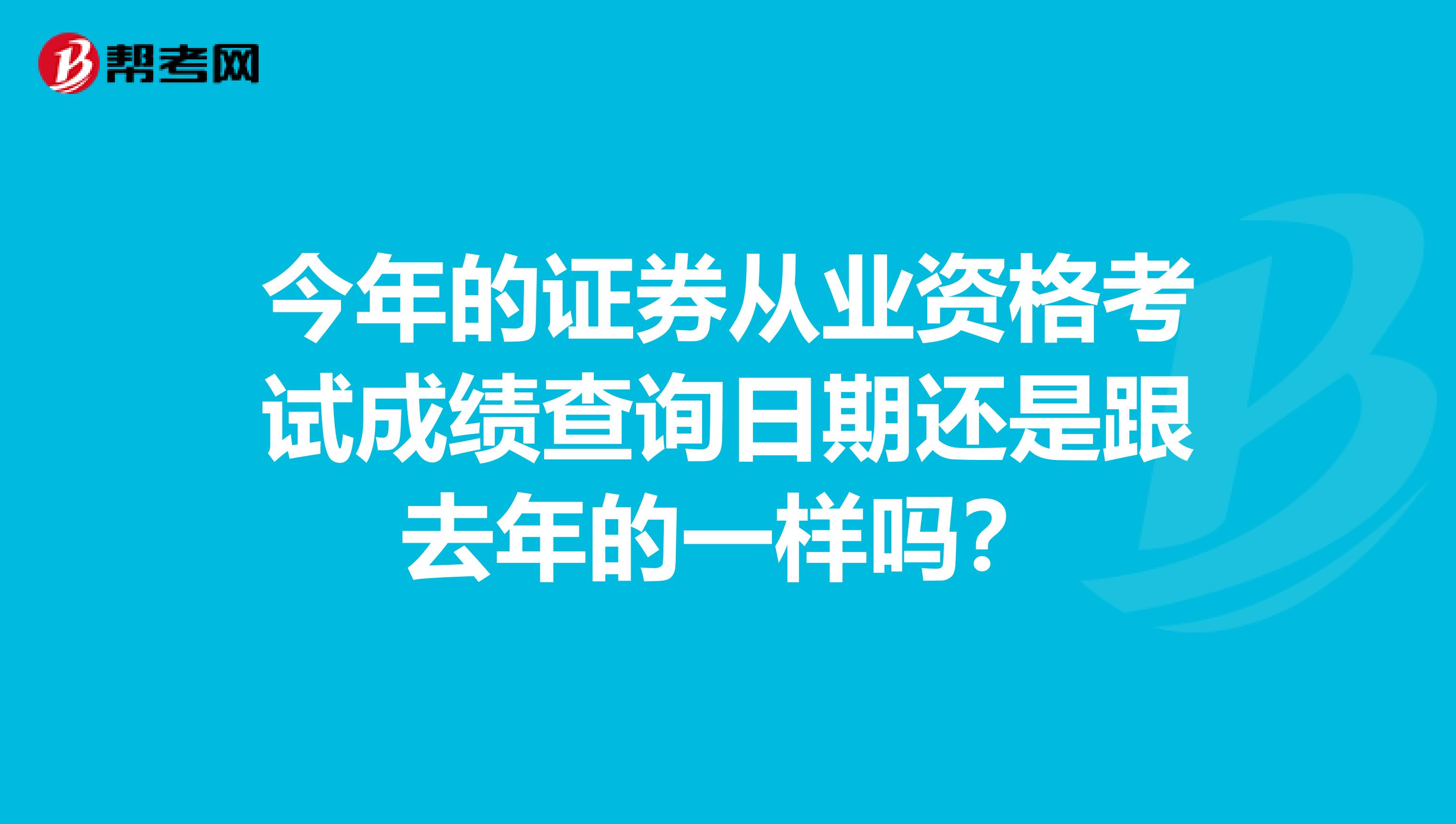 今年的证券从业资格考试成绩查询日期还是跟去年的一样吗？