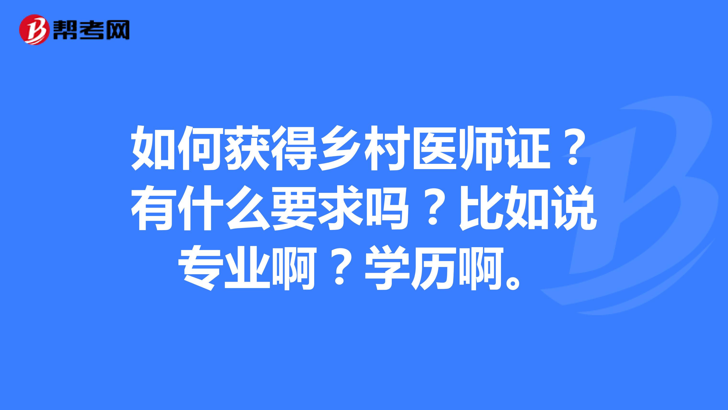 如何获得乡村医师证?有什么要求吗?比如说专业啊?学历啊。