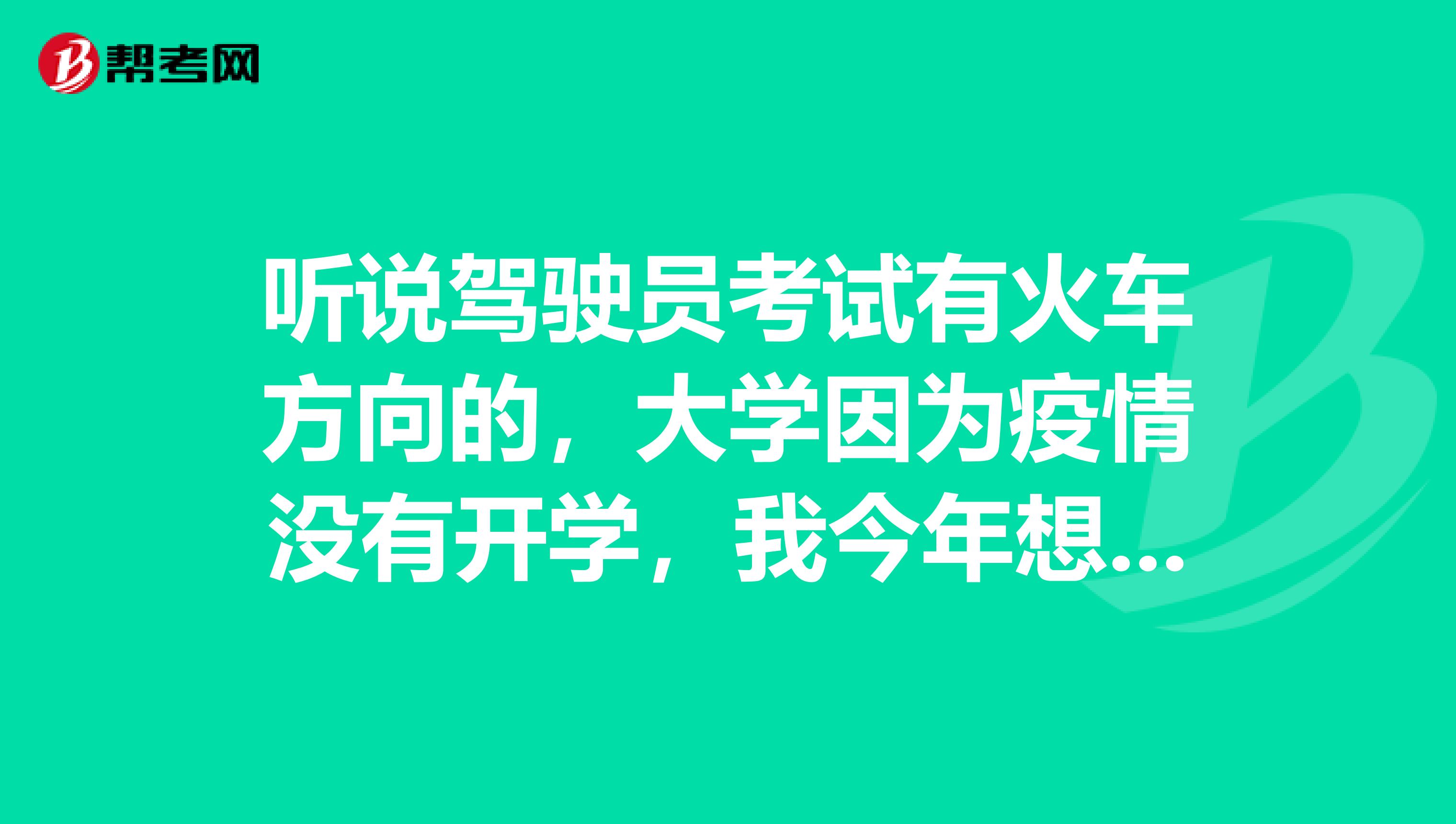 听说驾驶员考试有火车方向的,大学因为疫情没有开学,我今年想报考驾驶员考试。