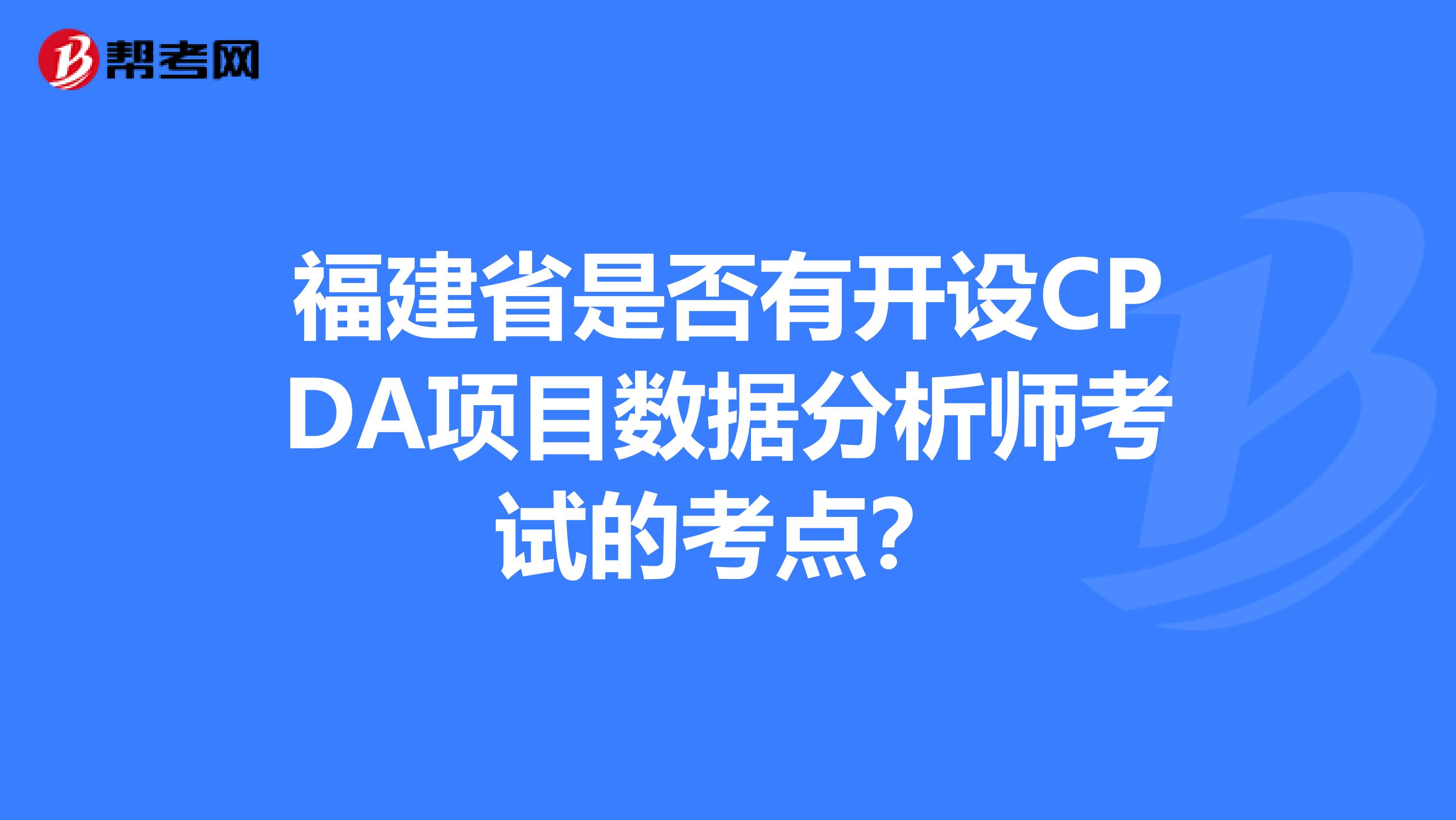 福建省是否有开设CPDA项目数据分析师考试的考点?